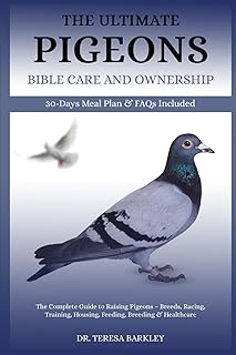THE ULTIMATE PIGEONSâ€™ BIBLE CARE AND OWNERSHIP: The Complete Guide to Raising Pigeons â€“ Breeds, Racing, Training, Housing, Feeding, Breeding & Healthcare