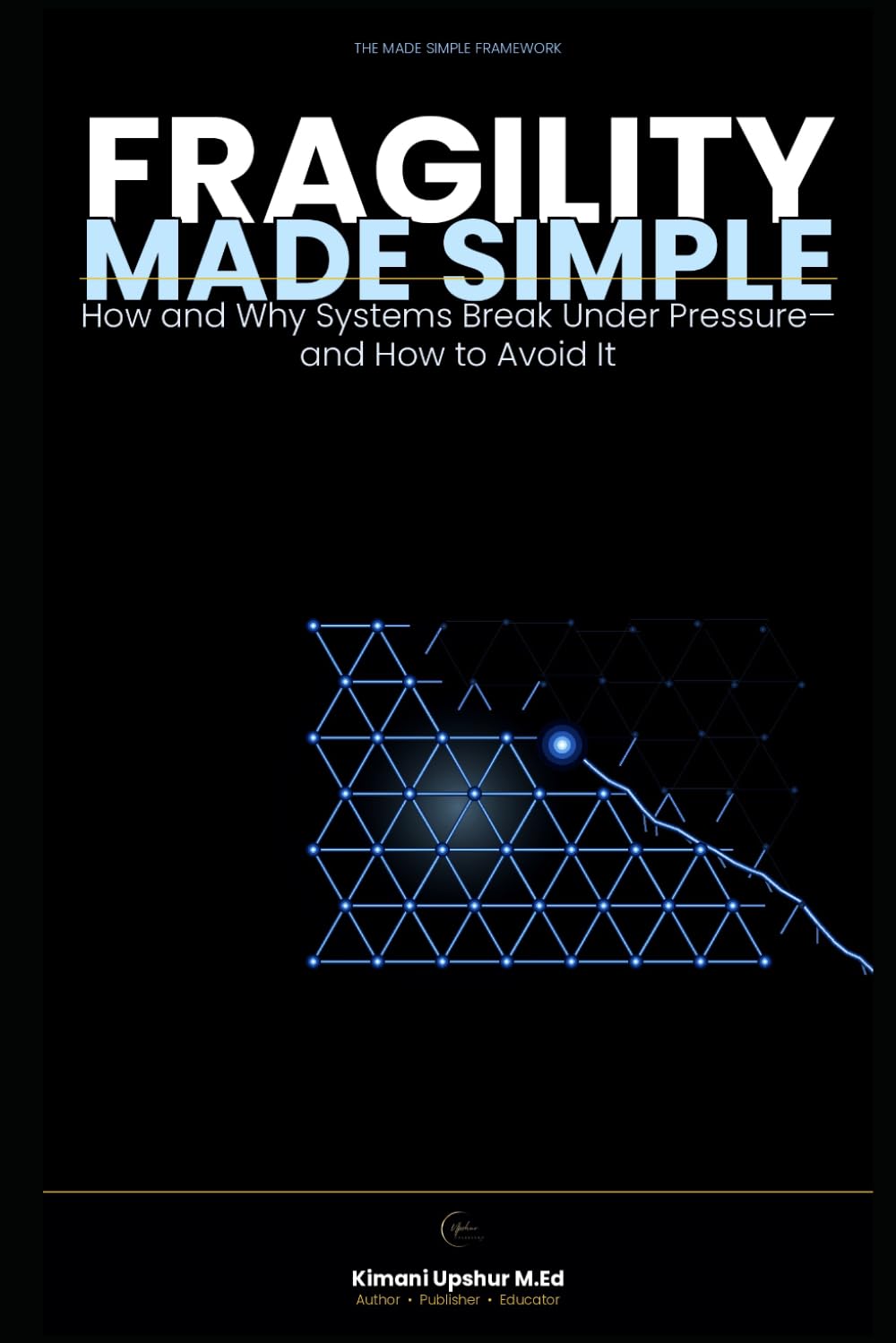 Fragility Made Simple: How and Why Systems Break Under Pressure—and How to Avoid It (The Made Simple Framework: Clear thinking for complex systems.)