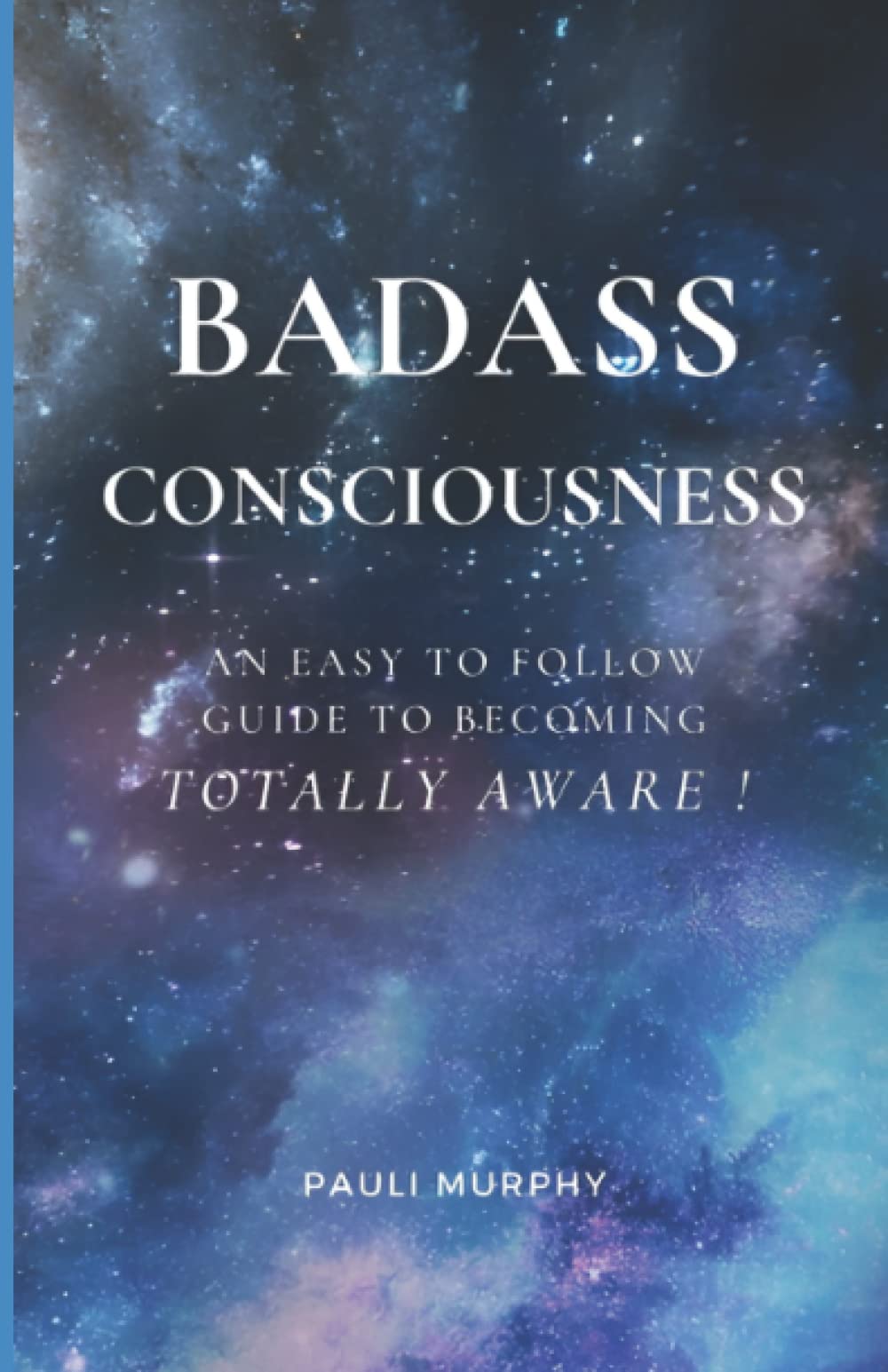 Badass Consciousness: An Easy to Follow Guide to Becoming Totally Aware !