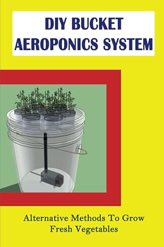 DIY Bucket Aeroponics System: Alternative Methods To Grow Fresh Vegetables