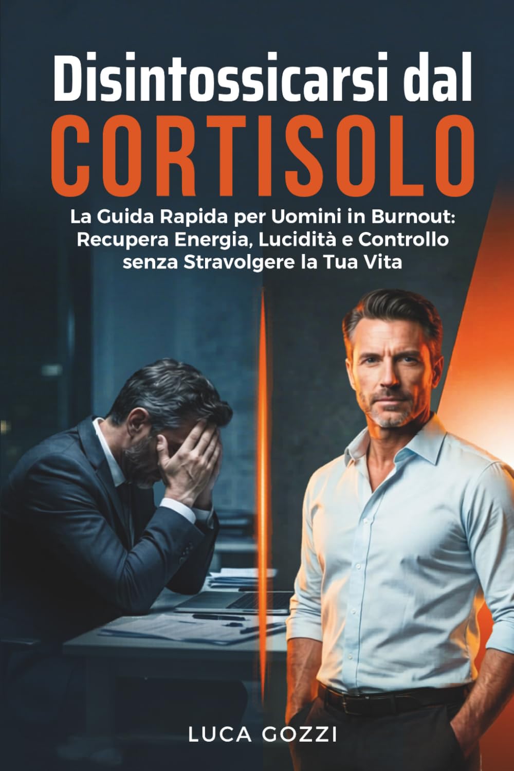 Disintossicarsi dal Cortisolo: La Guida Rapida per Uomini in Burnout — Recupera Energia, Lucidità e Controllo senza Stravolgere la tua Vita