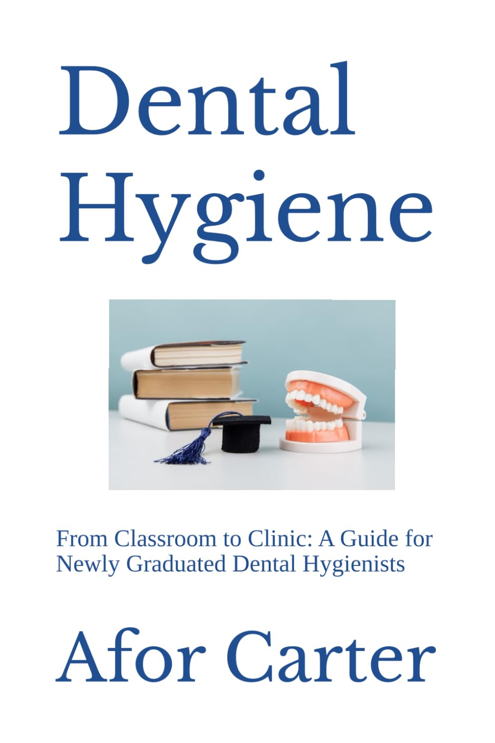 Dental Hygiene: From Classroom to Clinic: A Guide for Newly Graduated Dental Hygienists