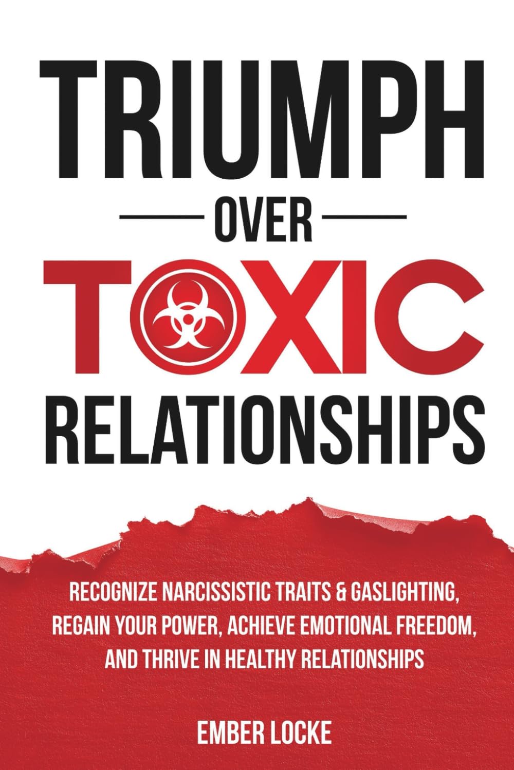 TRIUMPH OVER TOXIC RELATIONSHIPS: RECOGNIZE NARCISSISTIC TRAITS & GASLIGHTING, RECLAIM YOUR IDENTITY, ACHIEVE EMOTIONAL FREEDOM, AND THRIVE IN HEALTHY