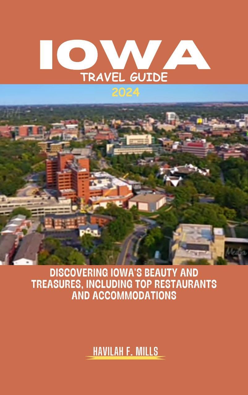 IOWA TRAVEL GUIDE 2024: Discovering Iowa's beauty and treasures, including top restaurants and accommodations