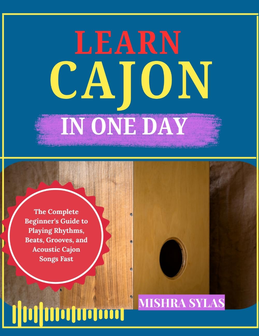 LEARN CAJON IN ONE DAY: The Complete Beginner's Guide to Playing Rhythms, Beats, Grooves, and Acoustic Cajon Songs Fast