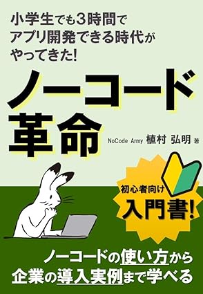 ノーコード革命: 小学生でも３時間でアプリ開発できる時代がやってきた!