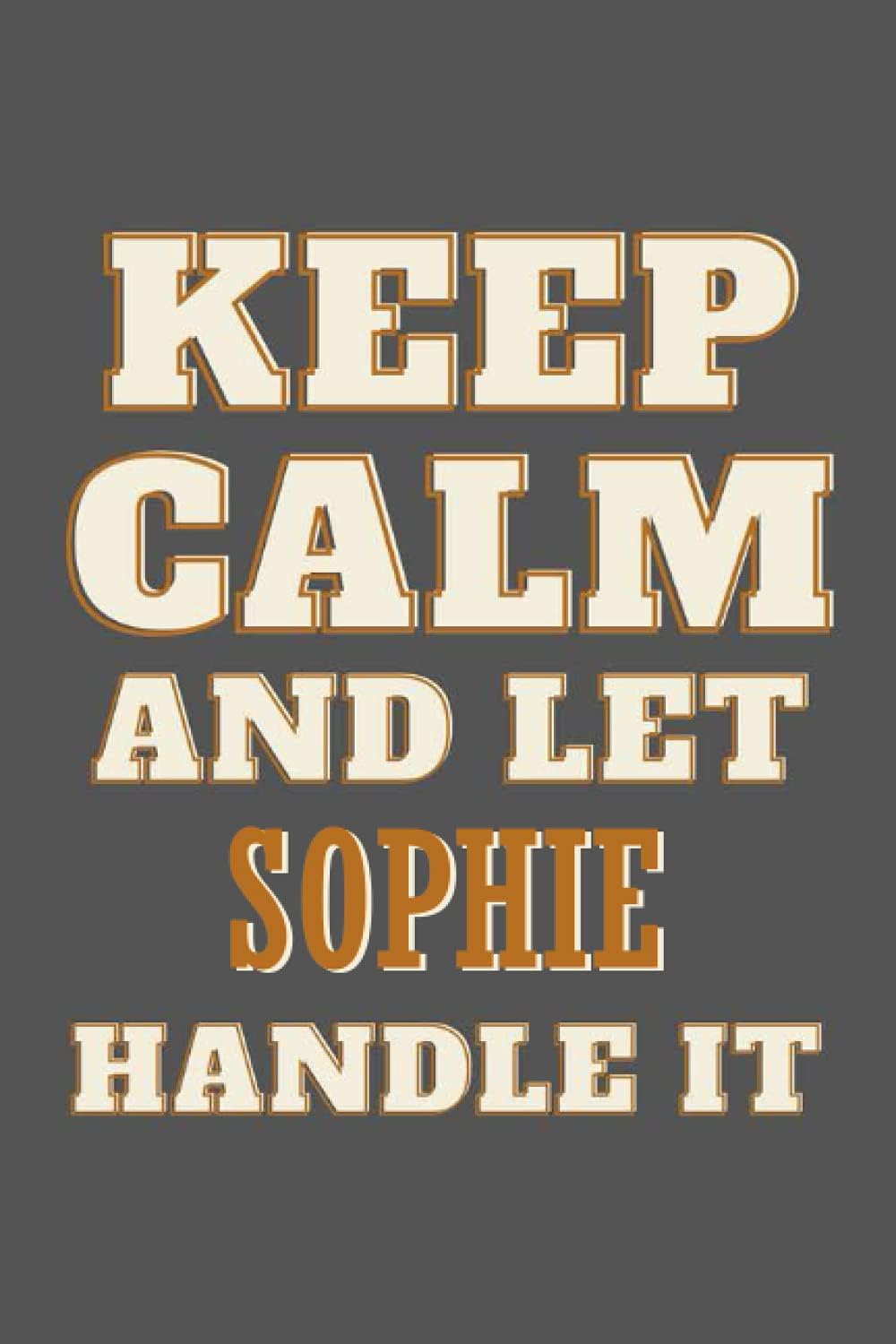 Keep Calm and Let Sophie Handle it: Personalised Motivational Journal Notebook for Girls Named Sophie. (Custom Name Journal, Blank Journal, Write in ... of Size 6x9 110 Pages (Sophie Notebook)
