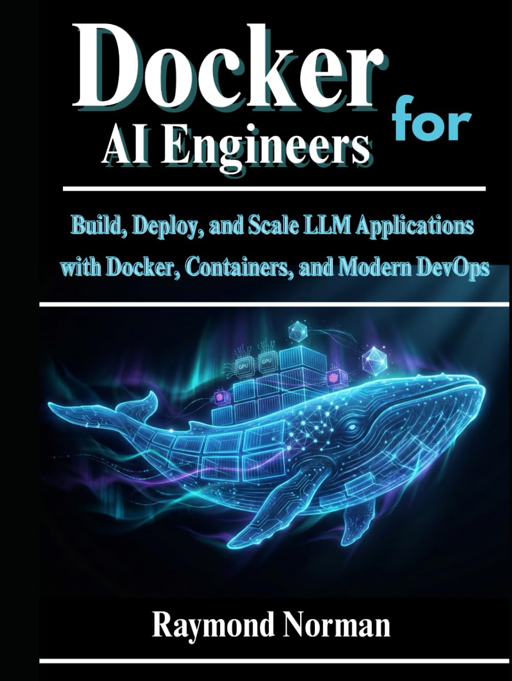 Docker for AI Engineers: Build, Deploy, and Scale LLM Applications with Docker, Containers, and Modern DevOps