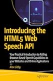 Introducing the HTML5 Web Speech API: Your Practical Introduction to Adding Browser-Based Speech Capabilities to your Websites and Online Applications