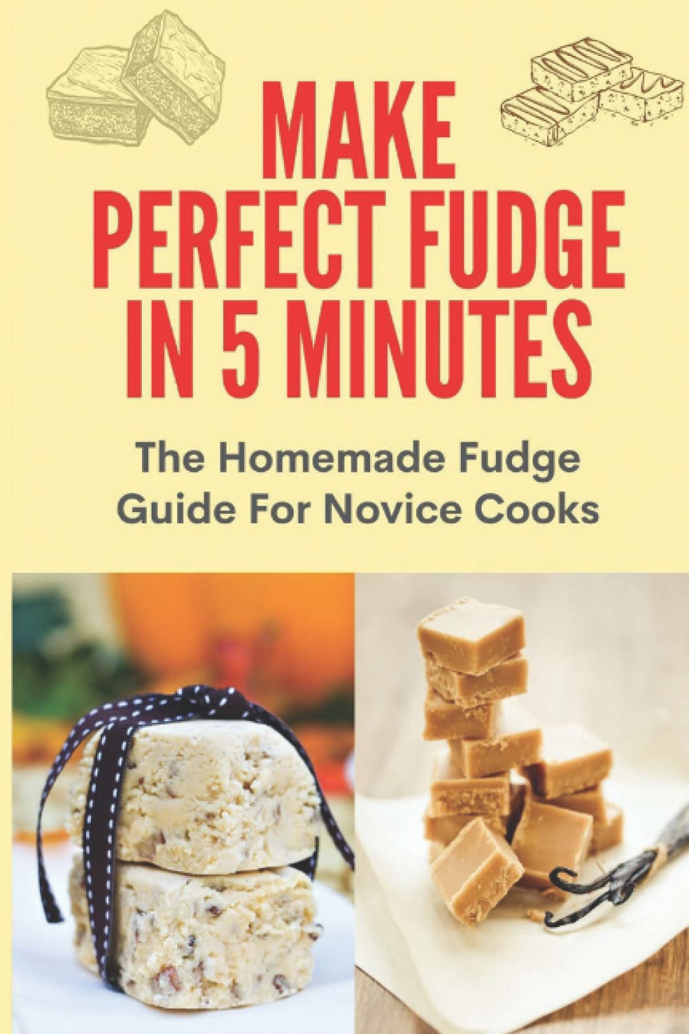 Make Perfect Fudge In 5 Minutes: The Homemade Fudge Guide For Novice Cooks