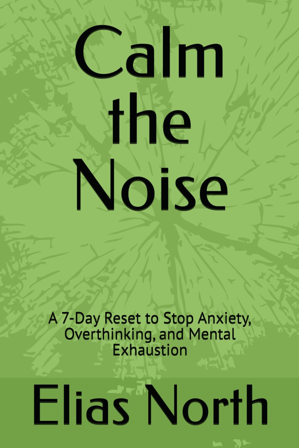 Calm the Noise: A 7-Day Reset to Stop Anxiety, Overthinking, and Mental Exhaustion (The Mental Reset Series)