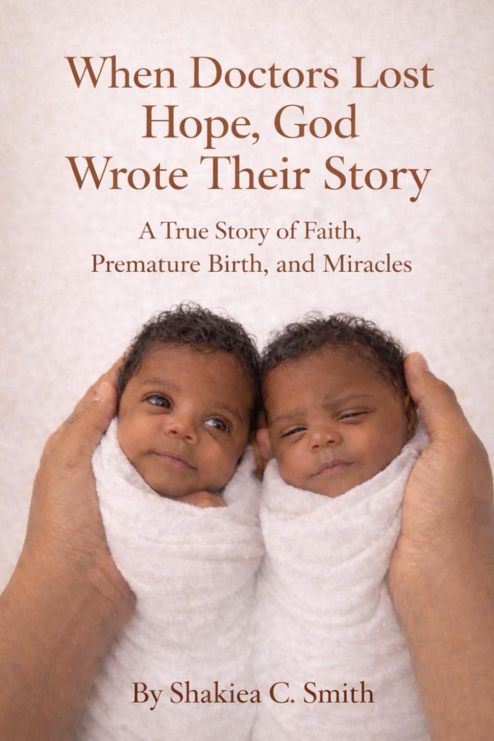 When Doctors Lost Hope, God Wrote Their Story: A True Story of Faith, Premature Birth, and Miracles
