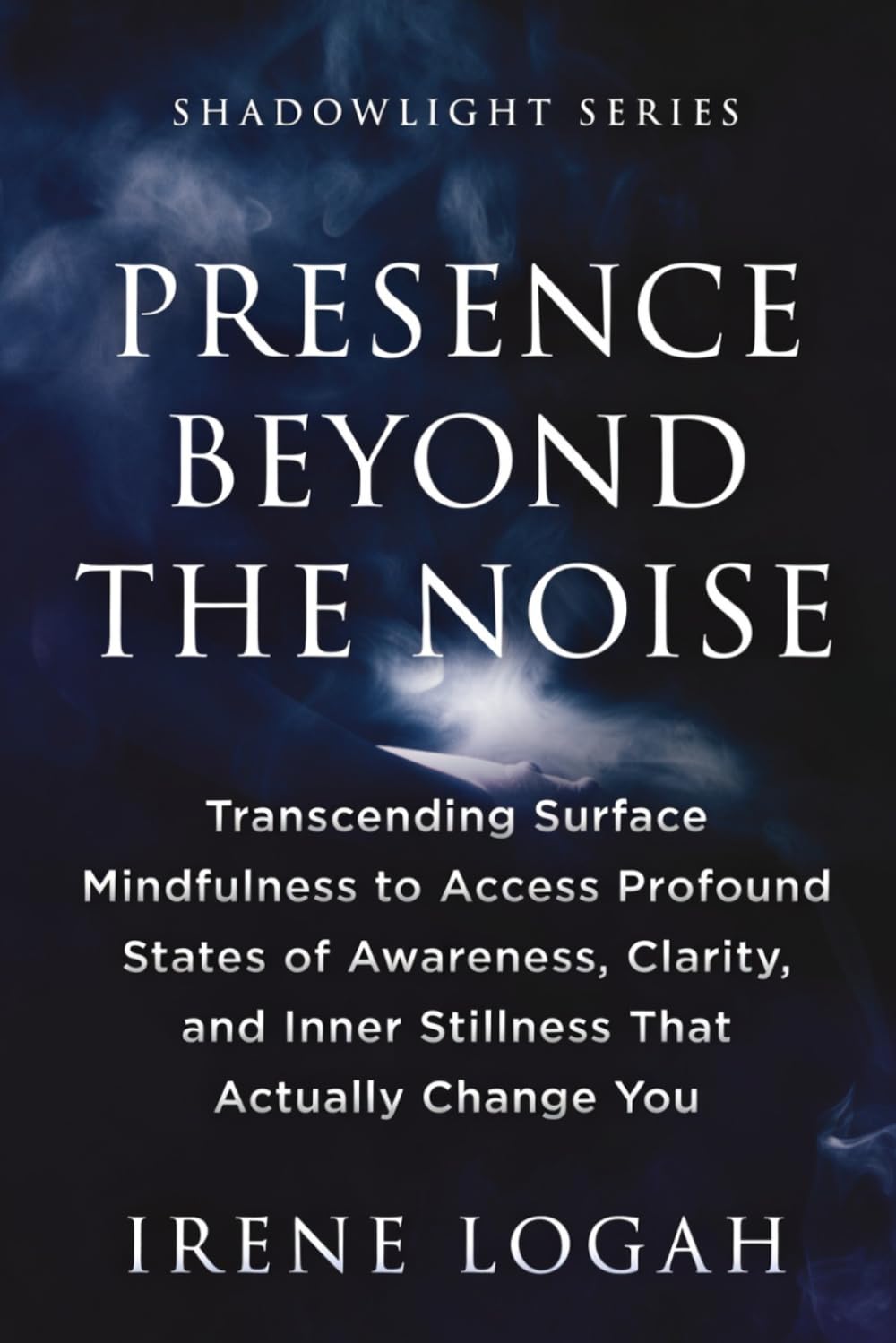 Presence Beyond the Noise: Transcending Surface Mindfulness to Access Profound States of Awareness, Clarity, and Inner Stillness That Actually Change You (The Shadowlight Series)