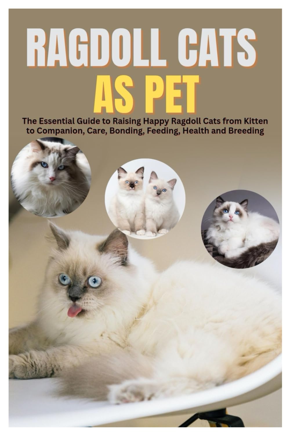 Ragdoll Cats as Pets: The Essential Guide to Raising Happy Ragdoll Cats from Kitten to Companion, Care, Bonding, Feeding, Health and Breeding