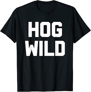 Hog Wild - Funny Saying Sarcastic Novelty Humor Cute Cool T-Shirt
