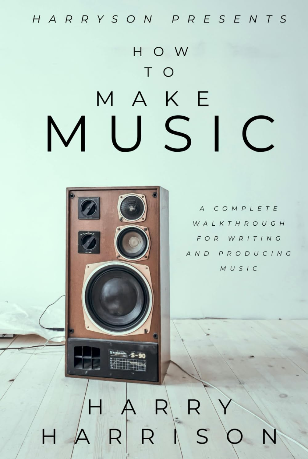 Harryson Presents How To Make Music: A Complete Walkthrough For Writing And Producing Music