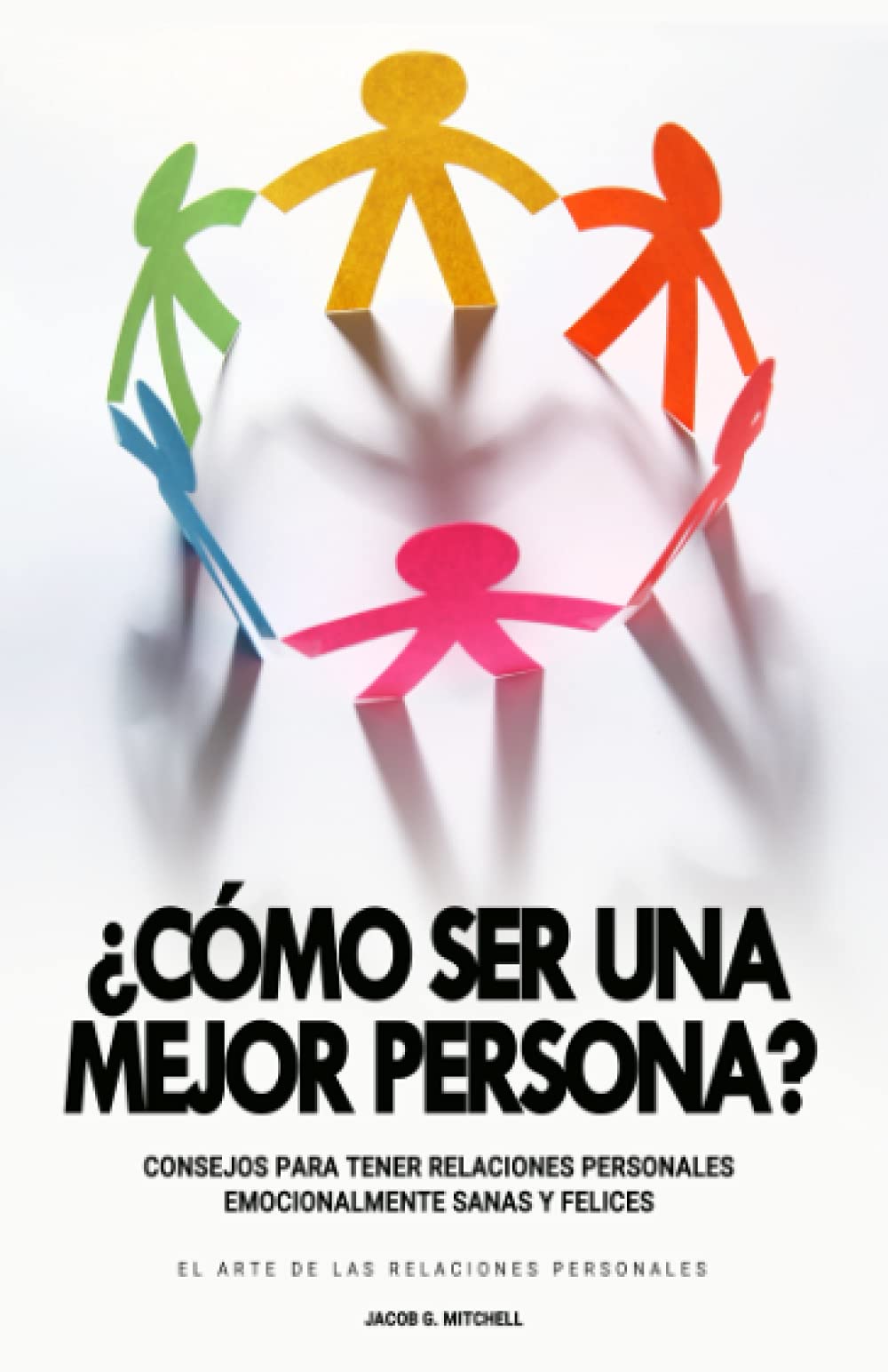¿Como Ser Una Mejor Persona? - Consejos para tener Relaciones Personales Emocionalmente Sanas y Felices: Las Claves para Evitar las Relaciones Toxicas ... Personales. ( Crecimiento Personal ).