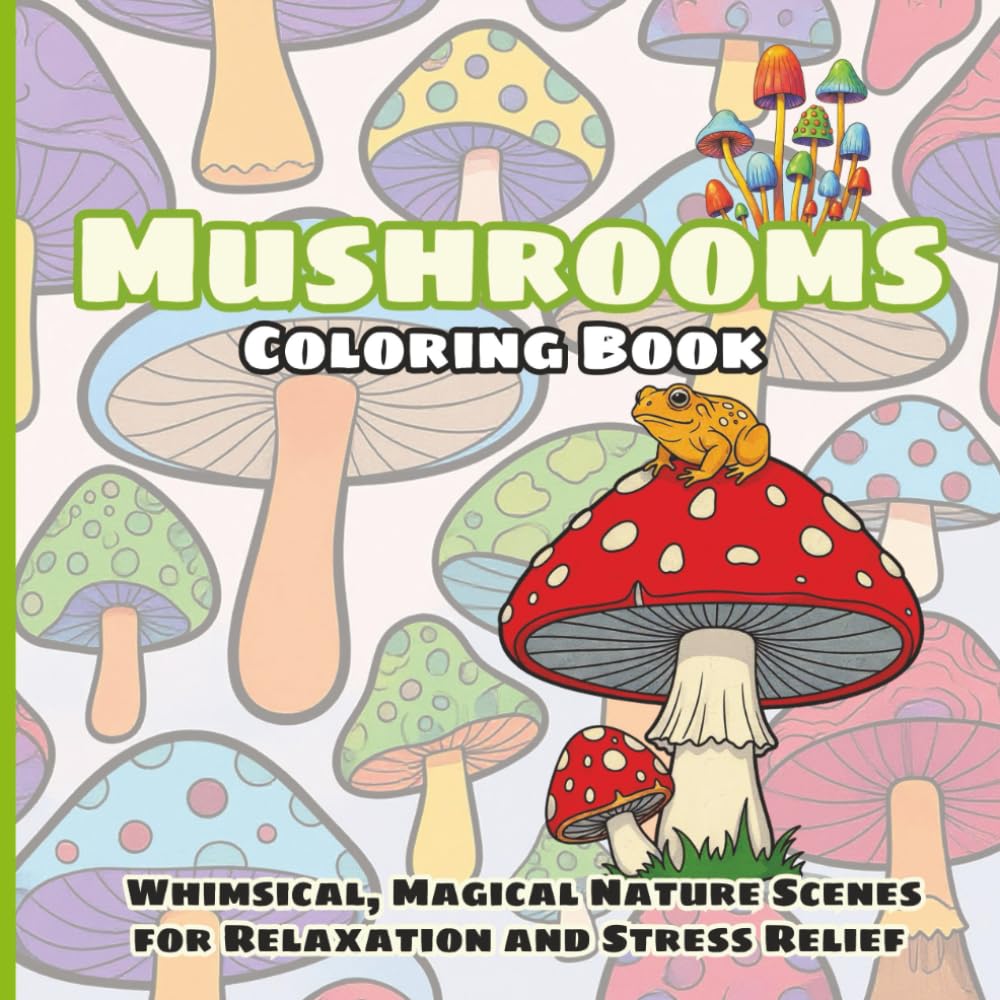 Mushrooms Coloring Book: Whimsical, Magical Nature Scenes for Relaxation and Stress Relief: Magical Mushroom Illustrations, Easy Patterns, and Cozy ... Seniors, and All Ages of Nature Lovers