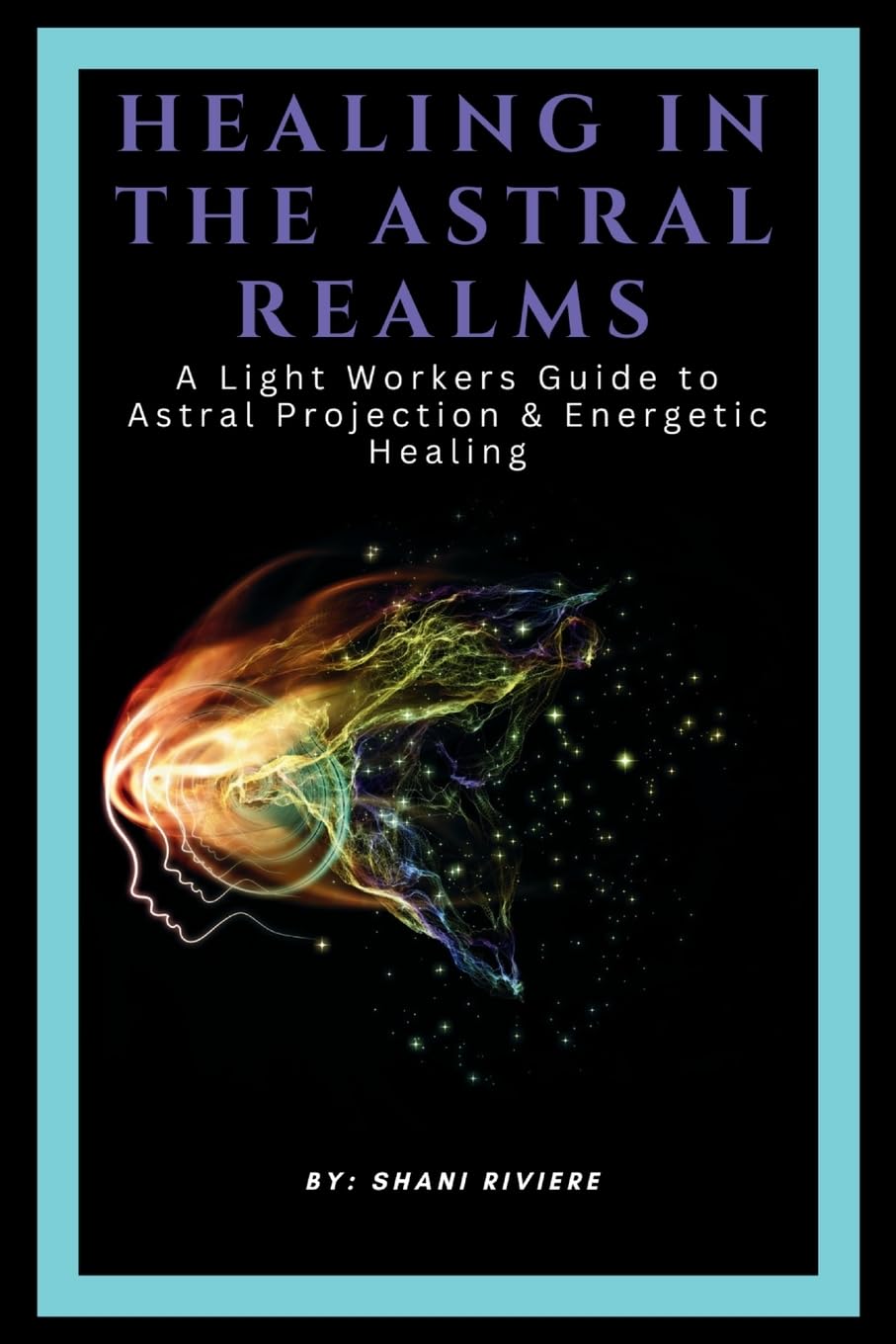 Healing In The Astral Realms: A Light Workers Guide to Astral Projection & Energetic Healing (The Quantum Healing Series: Mastering Energy, Frequency, and Astral Projection)
