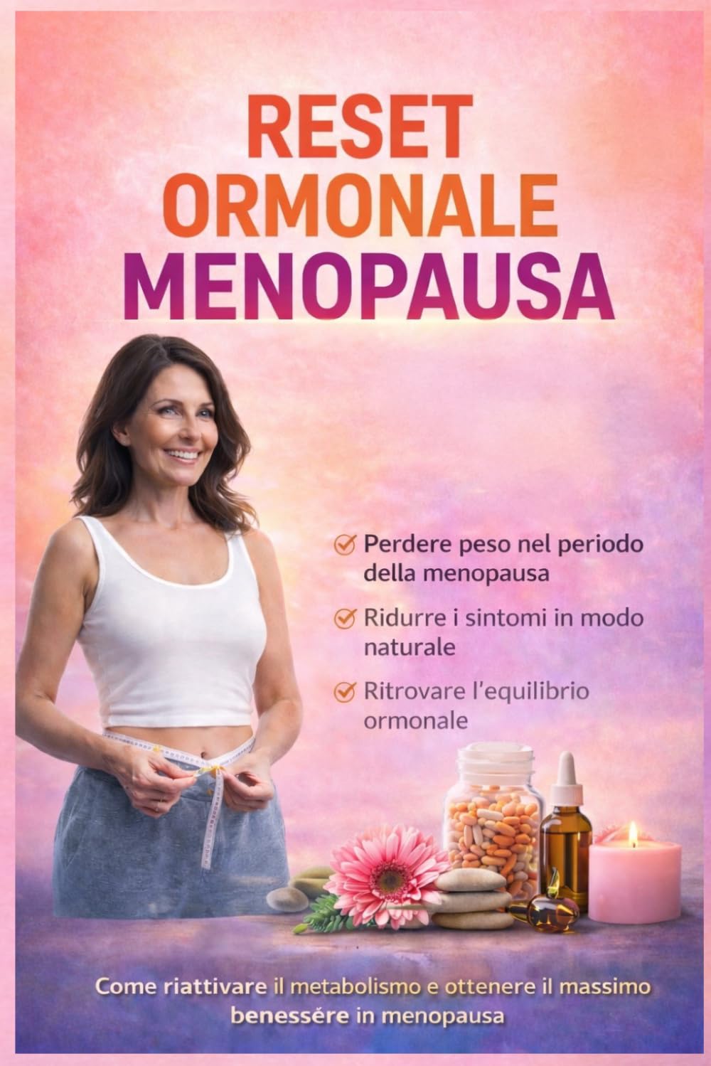RESET ORMONALE IN MENOPAUSA: Come riattivare il metabolismo e ottenere il massimo benessere in menopausa (“Corpo in Armonia” – La Collana di Sofia Neri)