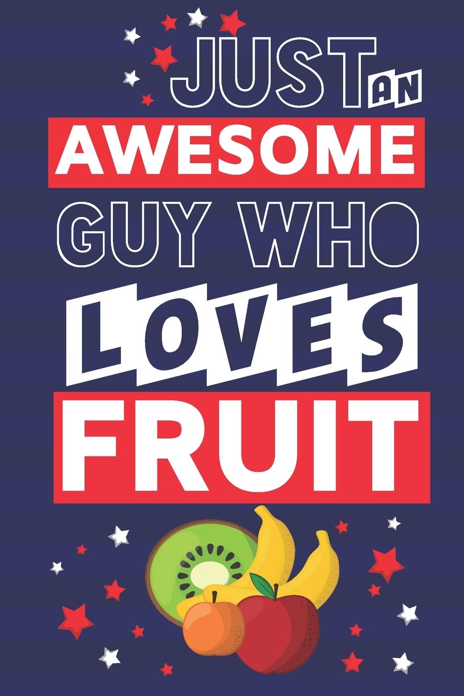 Just an Awesome Guy Who Loves Fruit: Funny Fruit Gifts for Men... Lined Paperback Notebook or Journal to Write in