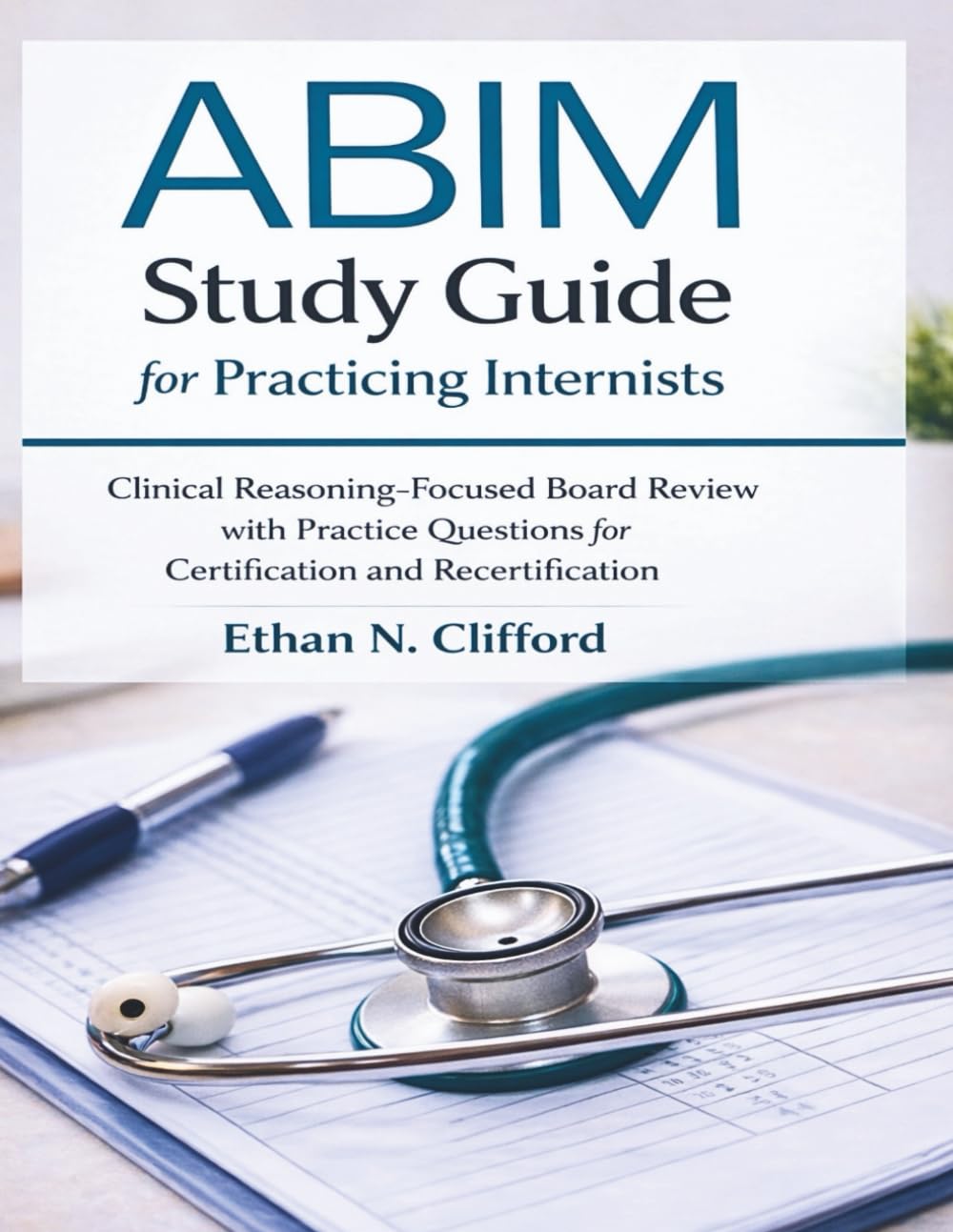 ABIM Study Guide for Practicing Internists: Clinical Reasoning–Focused Board Review with Practice Questions for Certification and Recertification