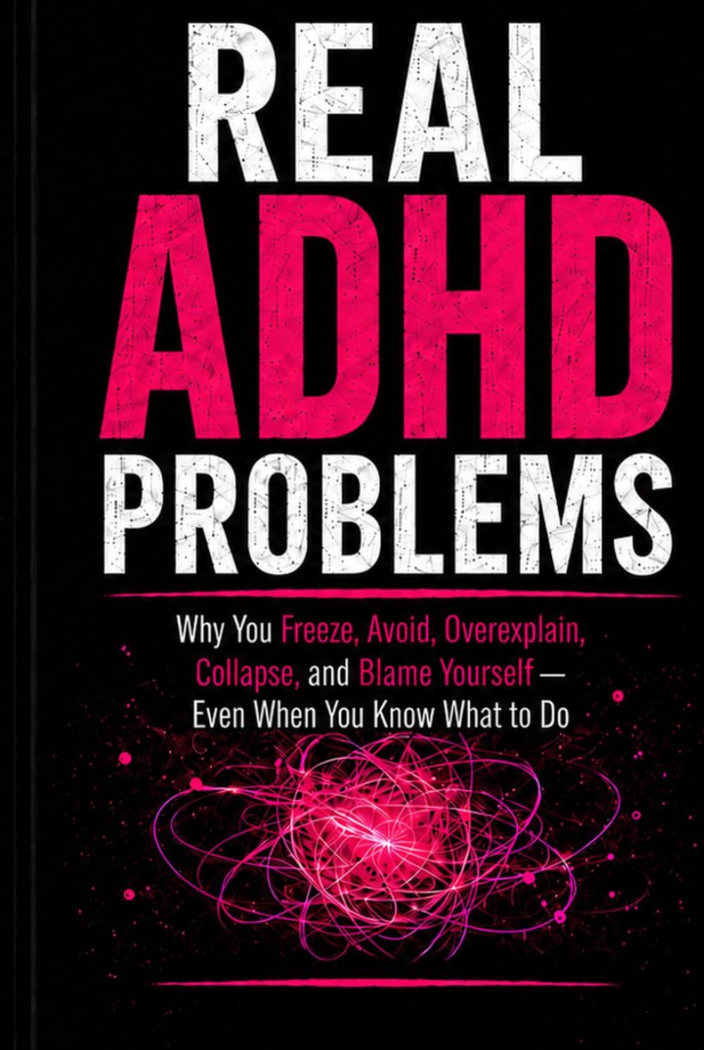 Real ADHD Problems: Why You Freeze, Avoid, Overexplain, Collapse, and Blame Yourself — Even When You Know What to Do