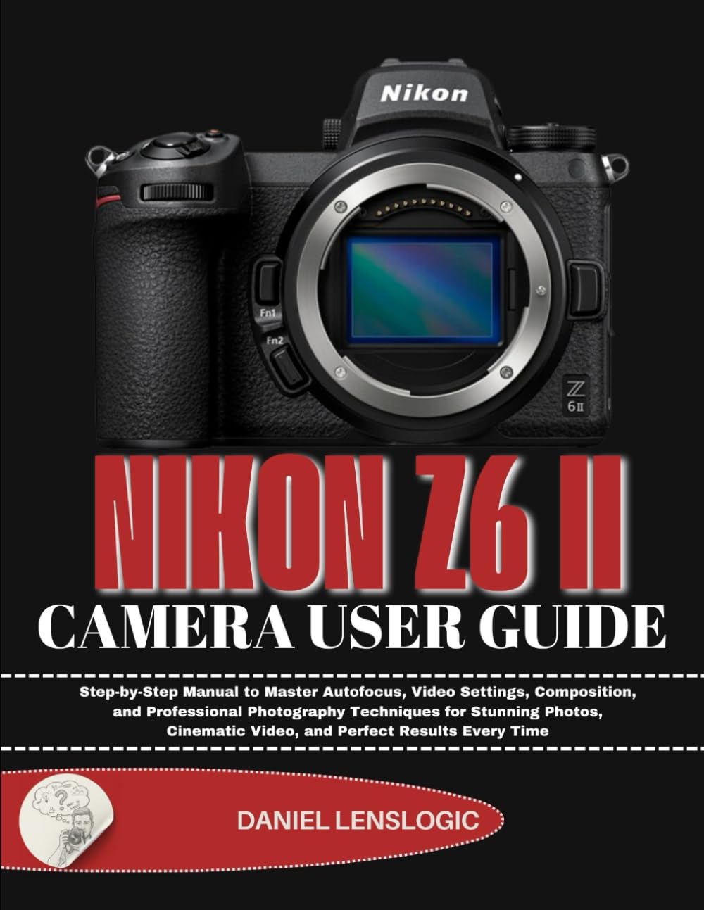 NIKON Z6 II CAMERA USER GUIDE: Step-by-Step Manual to Master Autofocus, Video Settings, Composition, and Professional Photography Techniques for ... Video, and Perfect Results Every Time