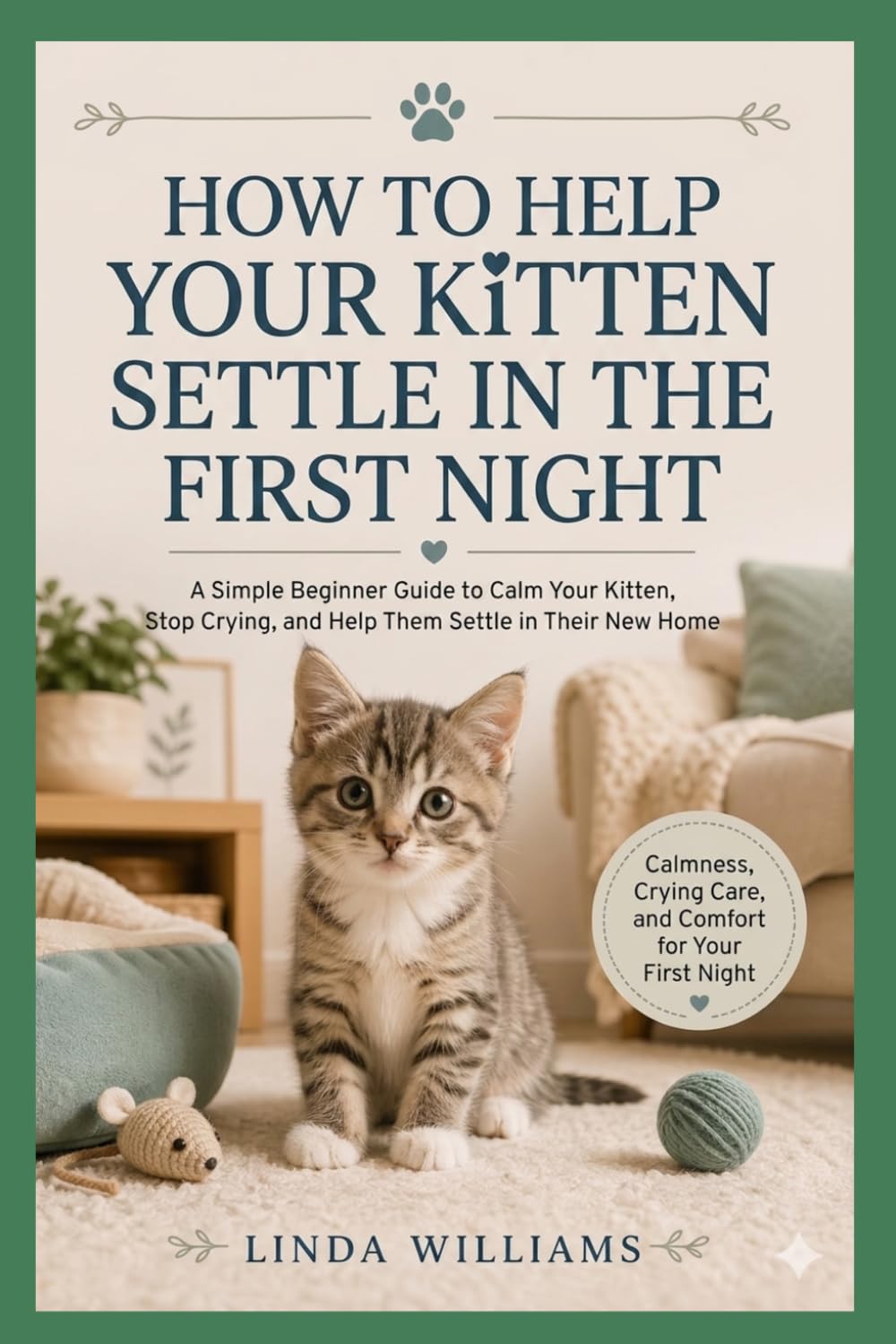HOW TO HELP YOUR KITTEN SETTLE IN THE FIRST NIGHT: A Simple Beginner Guide to Calm Your Kitten, Stop Crying, and Help Them Settle in Their New Home