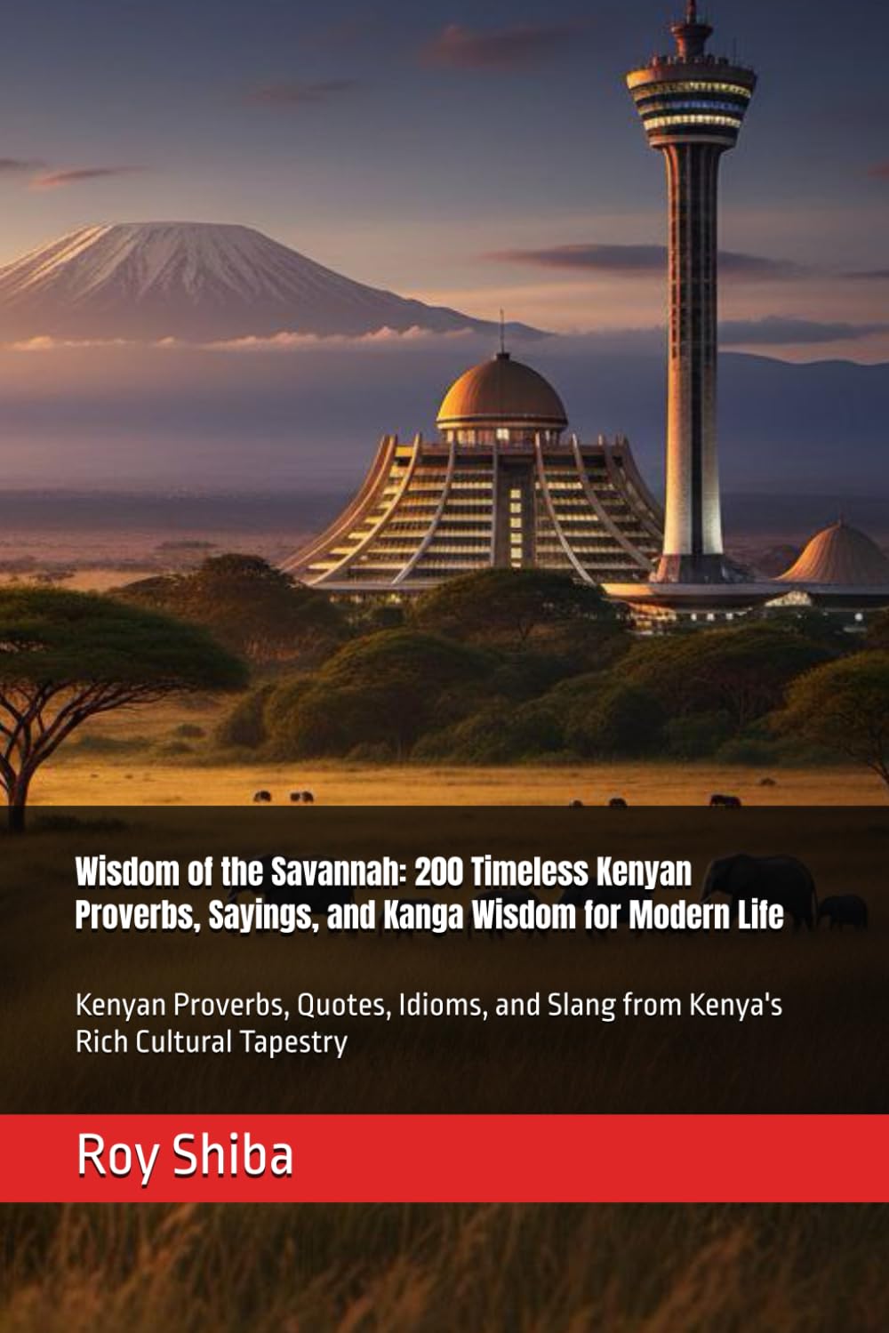 Wisdom of the Savannah: 200 Timeless Kenyan Proverbs, Sayings, and Kanga Wisdom for Modern Life: Kenyan Proverbs, Quotes, Idioms, and Slang from ... Cultural Tapestry (The World Wisdom Archive)