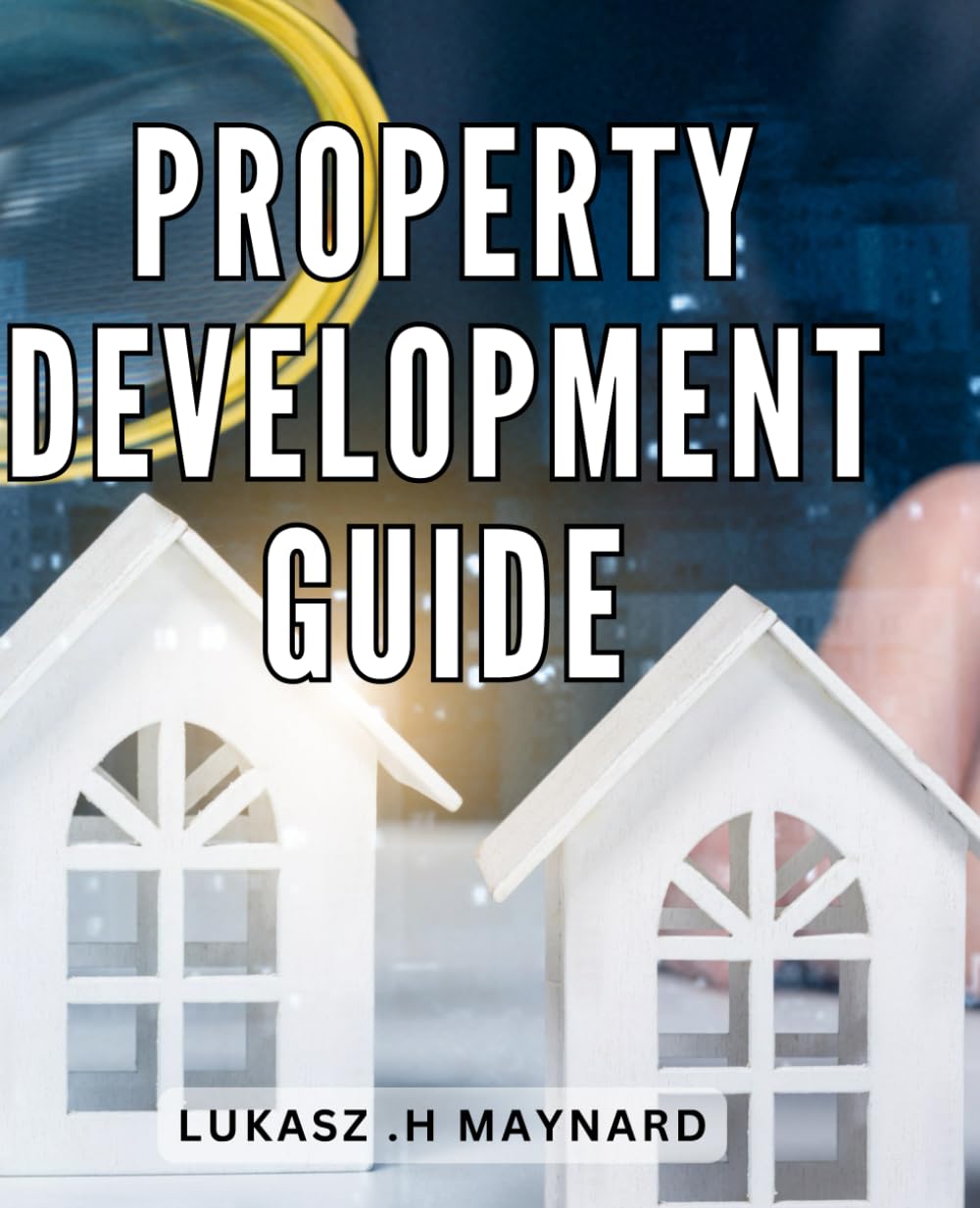 Property Development Guide: Unlocking Secrets to Profitable Investment to Successful Development Projects