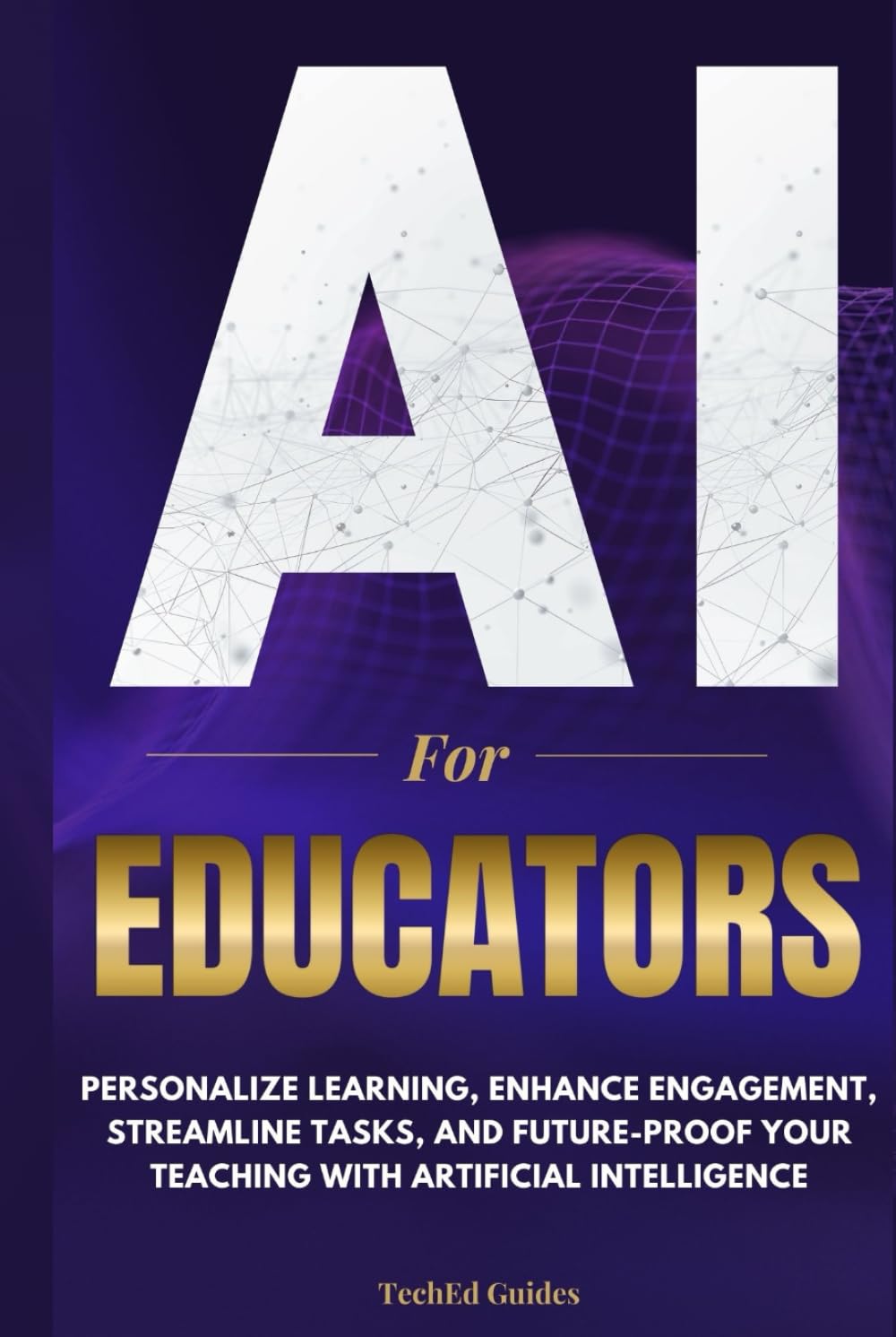 AI for Educators: Personalize Learning, Enhance Engagement, Streamline Tasks, and Future-Proof Your Teaching with Artificial Intelligence