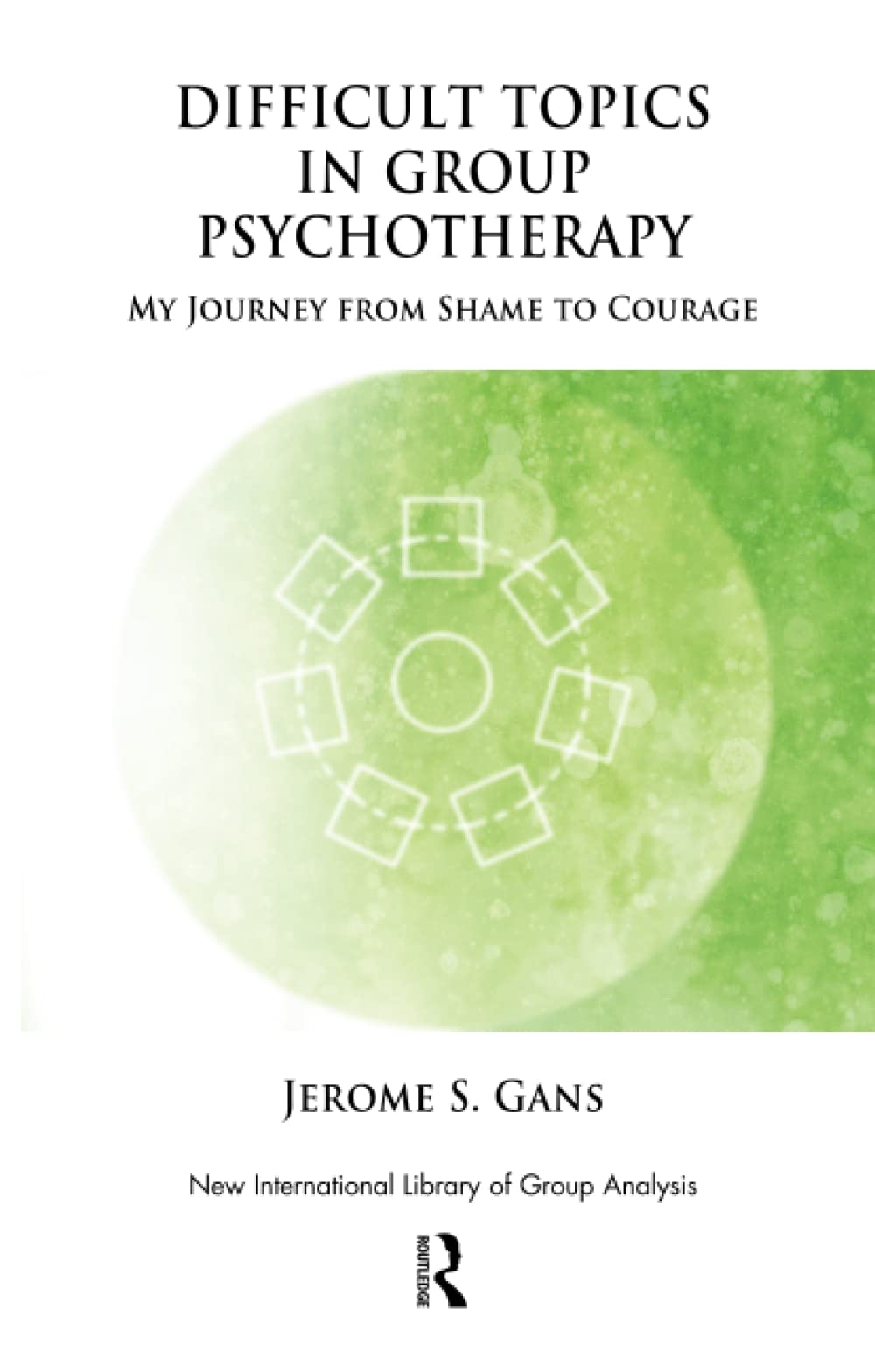 Difficult Topics in Group Psychotherapy: My Journey from Shame to Courage (The New International Library of Group Analysis)