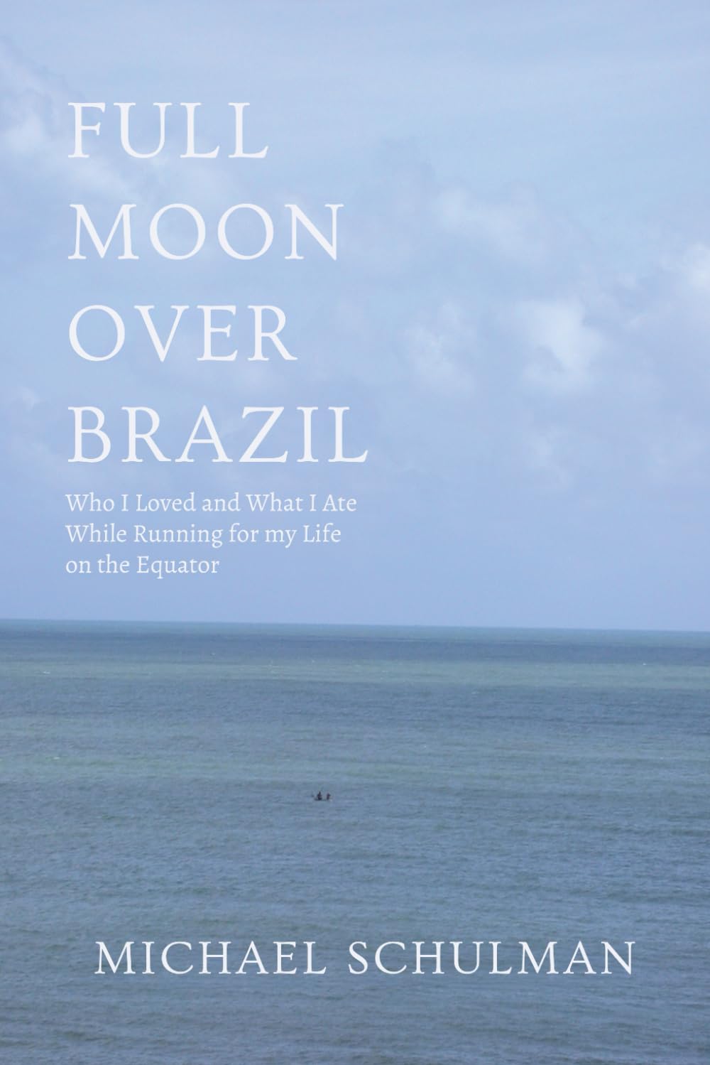 Full Moon Over Brazil: Who I Loved And What I Ate: While Running for my Life on the Equator