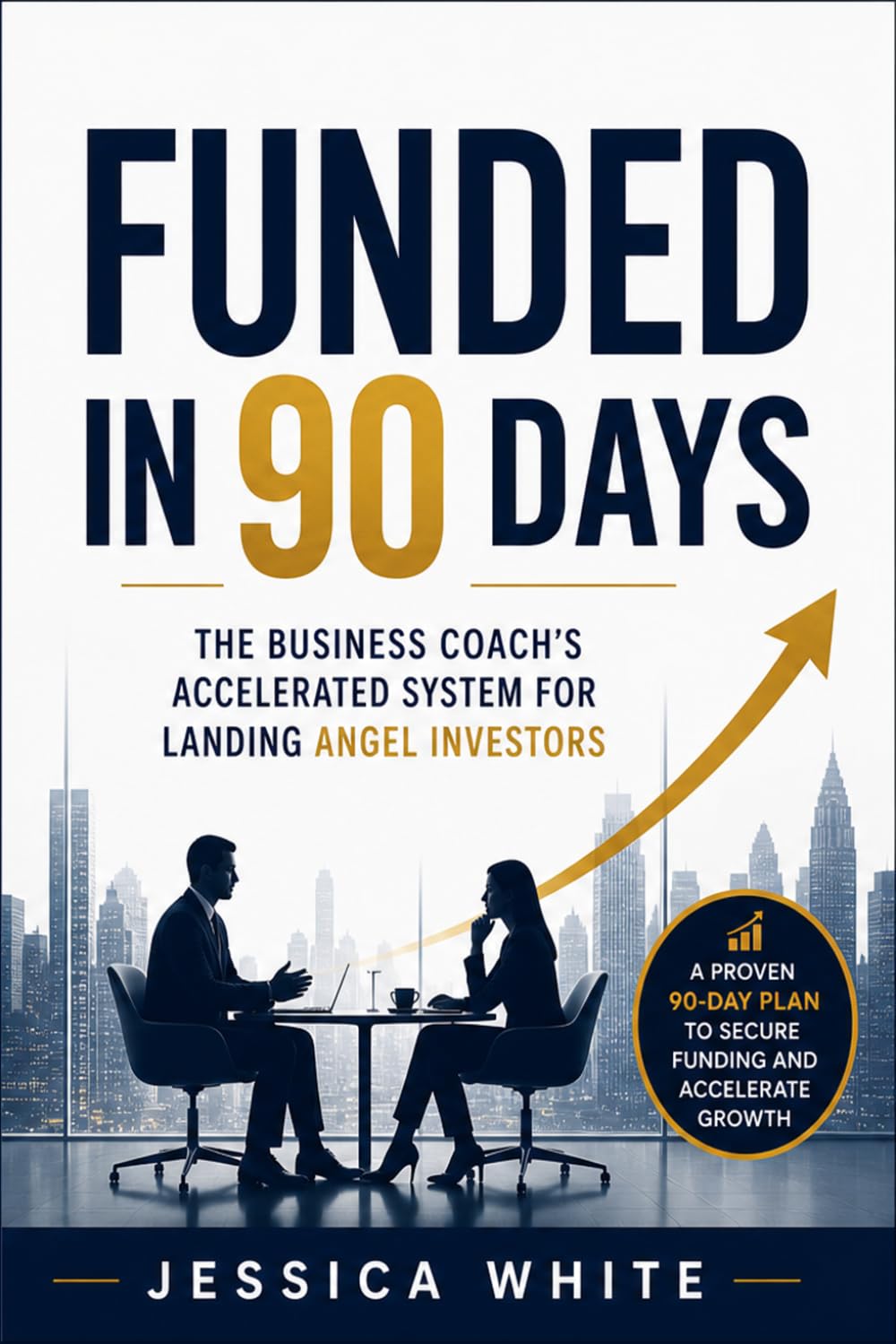 Funded in 90 Days - The Business Coach's Accelerated System for Landing Angel Investors: The Unwritten Playbook for First-Time Founders—From Investor Outreach to Signed Term Sheet