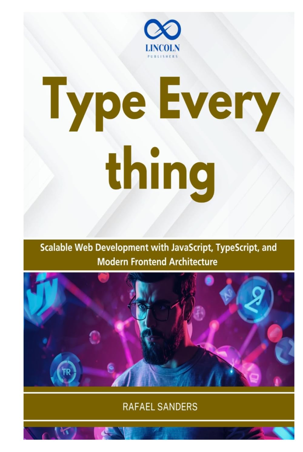 Type Everything: Scalable Web Development with JavaScript, TypeScript, and Modern Frontend Architecture