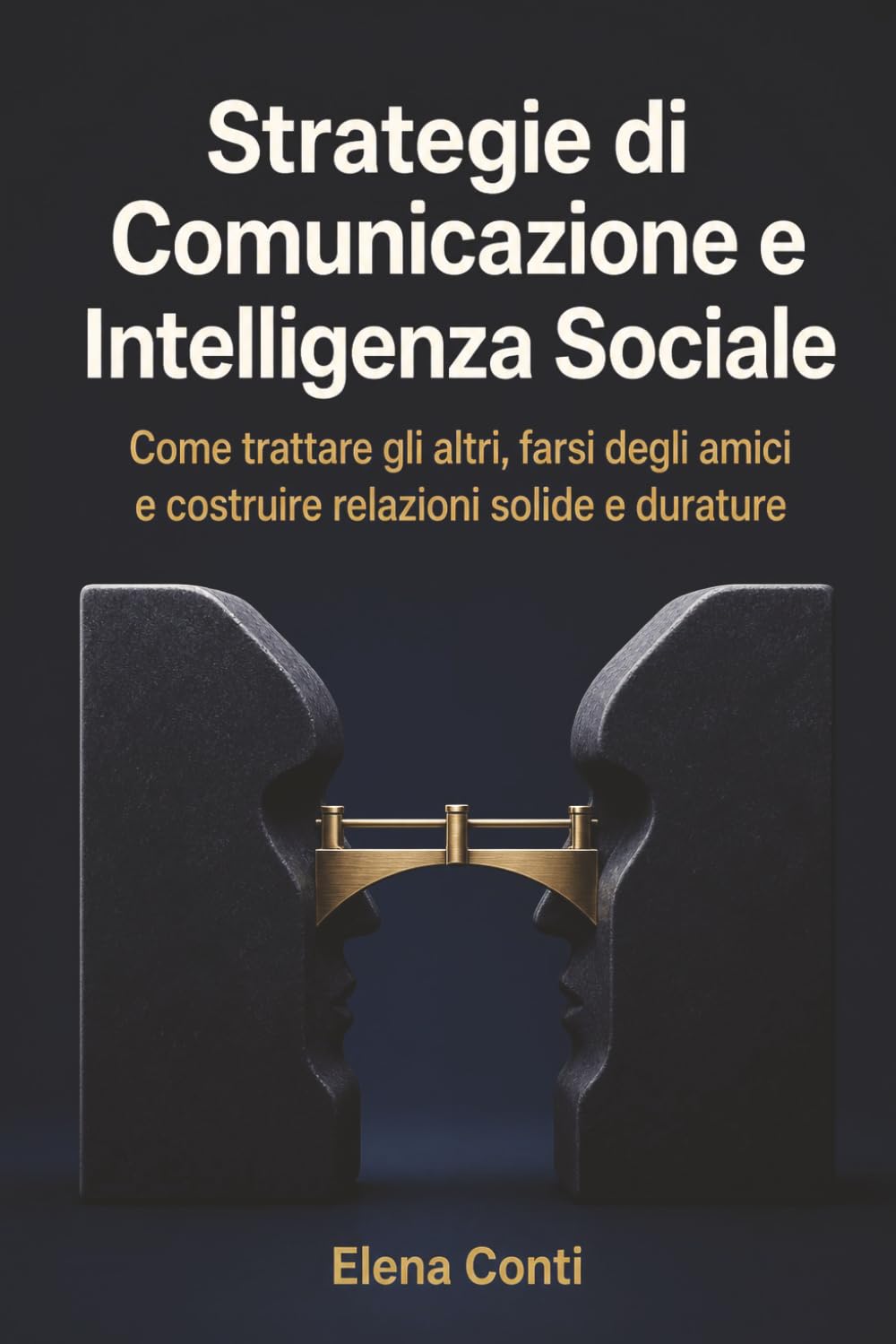 Strategie di Comunicazione e Intelligenza Sociale: Come trattare gli altri, farsi degli amici e costruire relazioni solide e durature