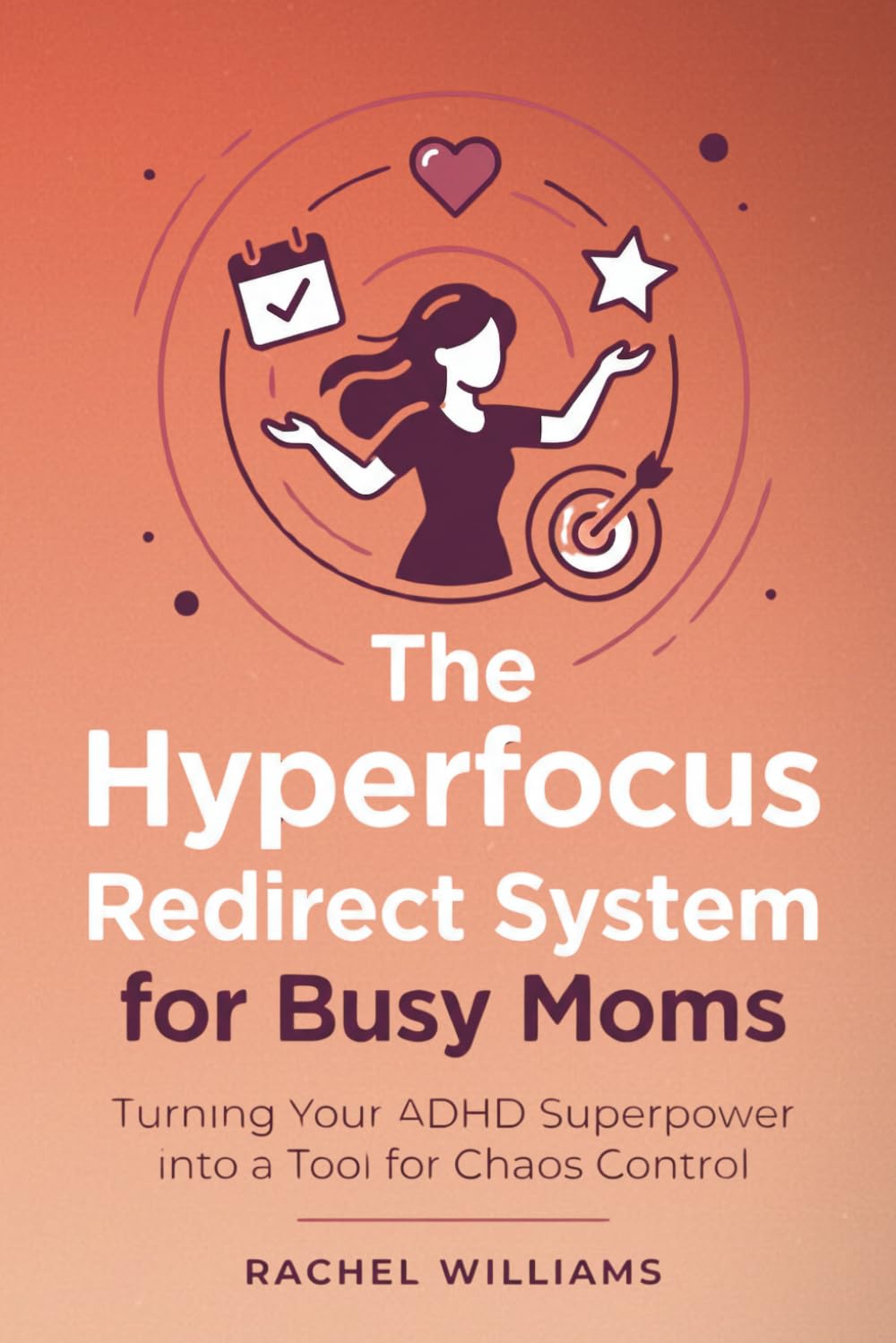 The Hyperfocus Redirect System for Busy Moms: Turning Your ADHD Superpower into a Tool for Chaos Control
