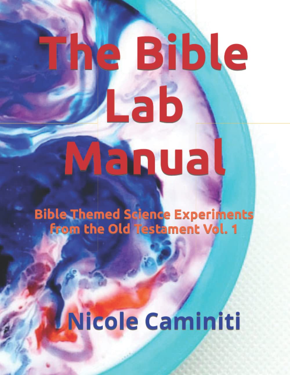 The Bible Lab Manual: Bible Themed Science Experiments from the Old Testament Vol. 1
