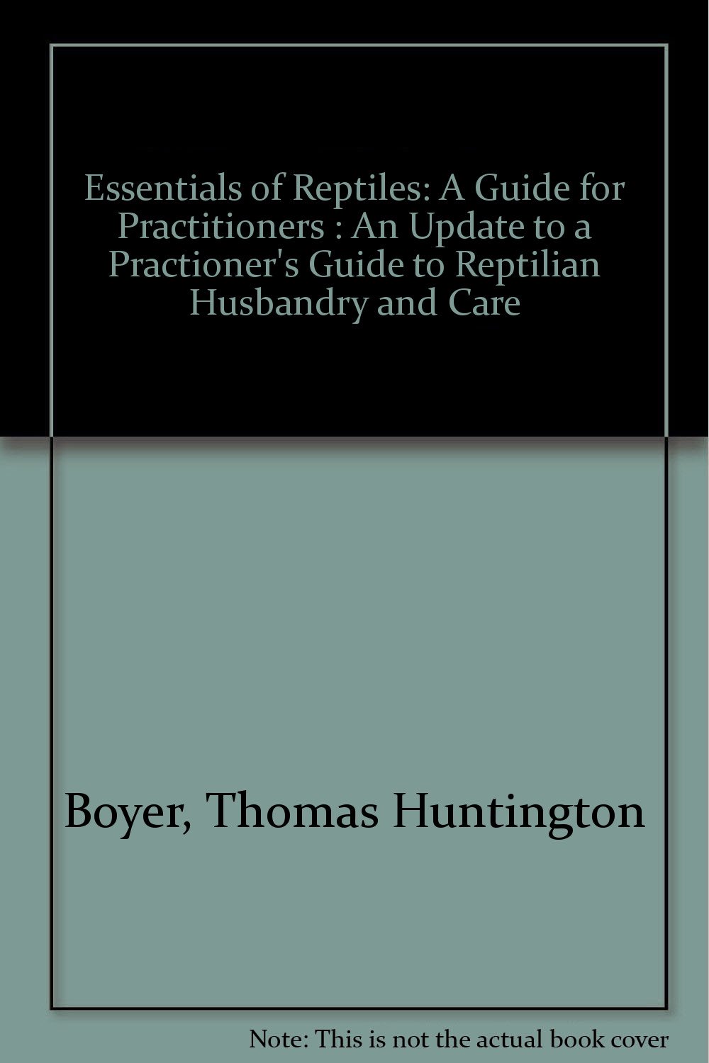 Essentials of Reptiles: A Guide for Practitioners : An Update to a Practioner's Guide to Reptilian Husbandry and Care