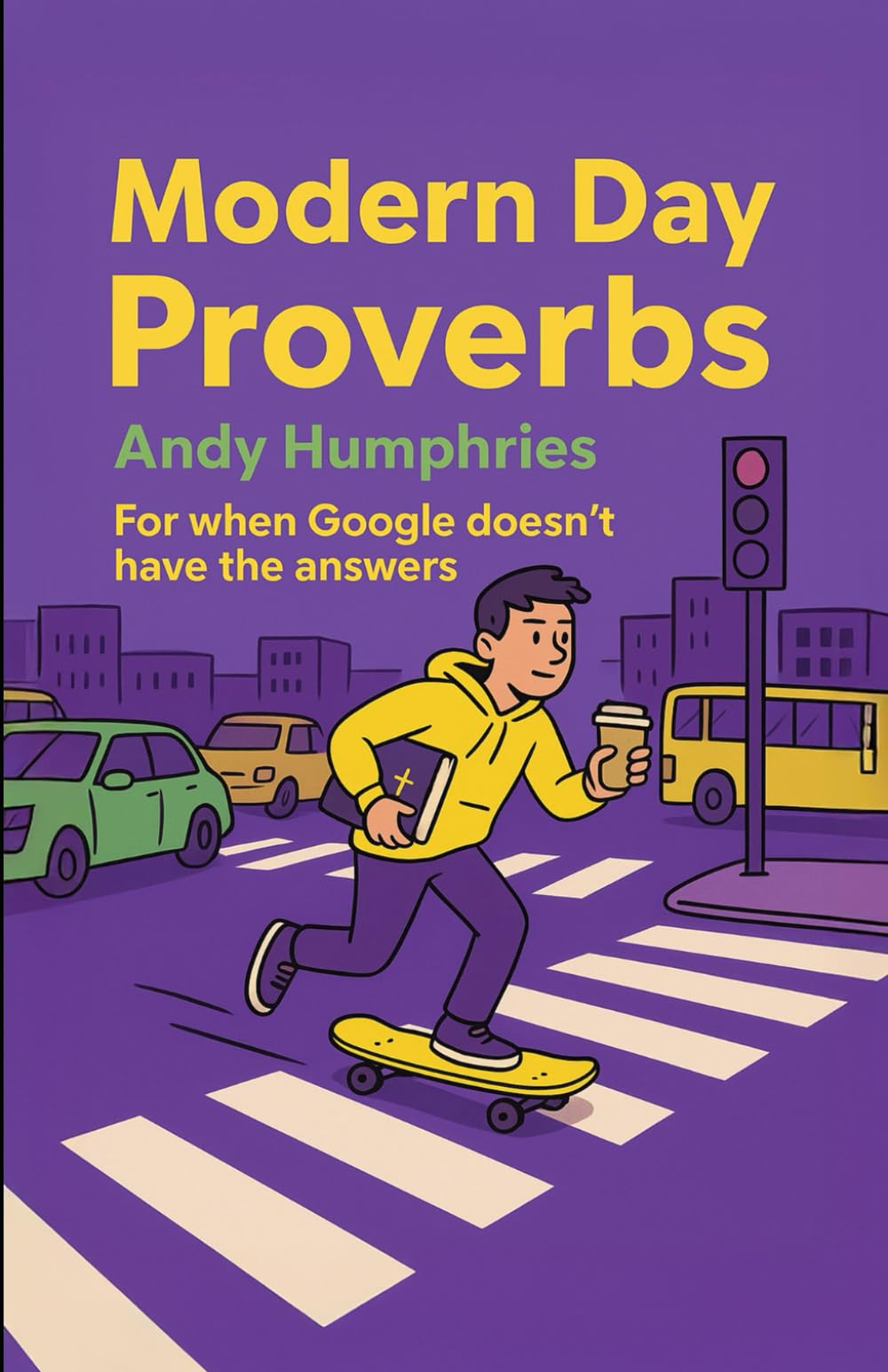 Modern Day Proverbs: For when Google doesn't have the answers (Modern Day Bible Fun Series)