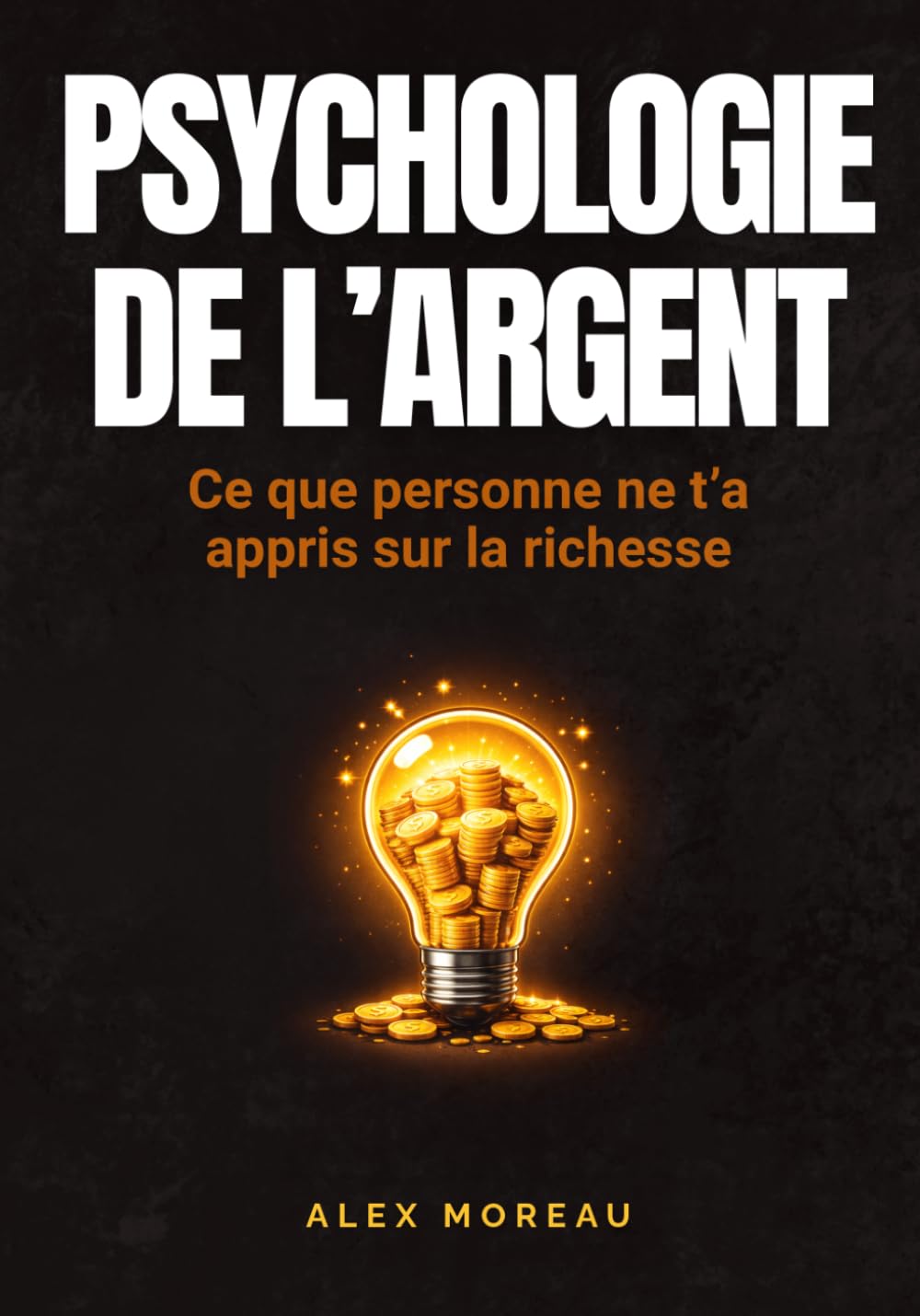 PSYCHOLOGIE DE L’ARGENT – Ce que personne ne t’a appris sur la richesse: Les secrets de la psychologie financière pour transformer ta relation à ... financiers, dépasser tes blocage