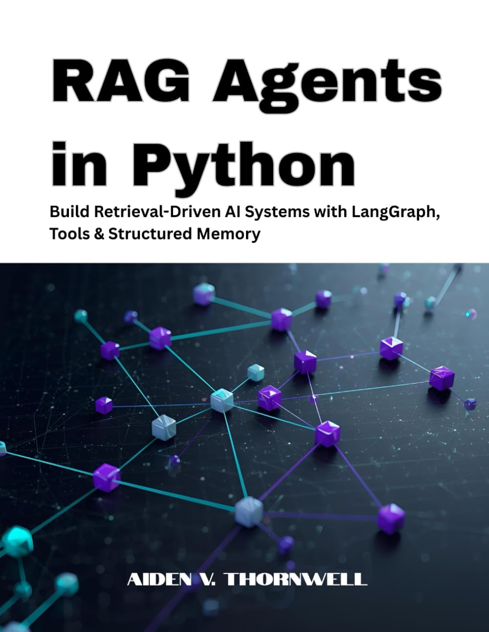 RAG Agents in Python: Build Retrieval-Driven AI Systems with LangGraph, Tools & Structured Memory (THE AGENTIC AI DEVELOPER SERIES)