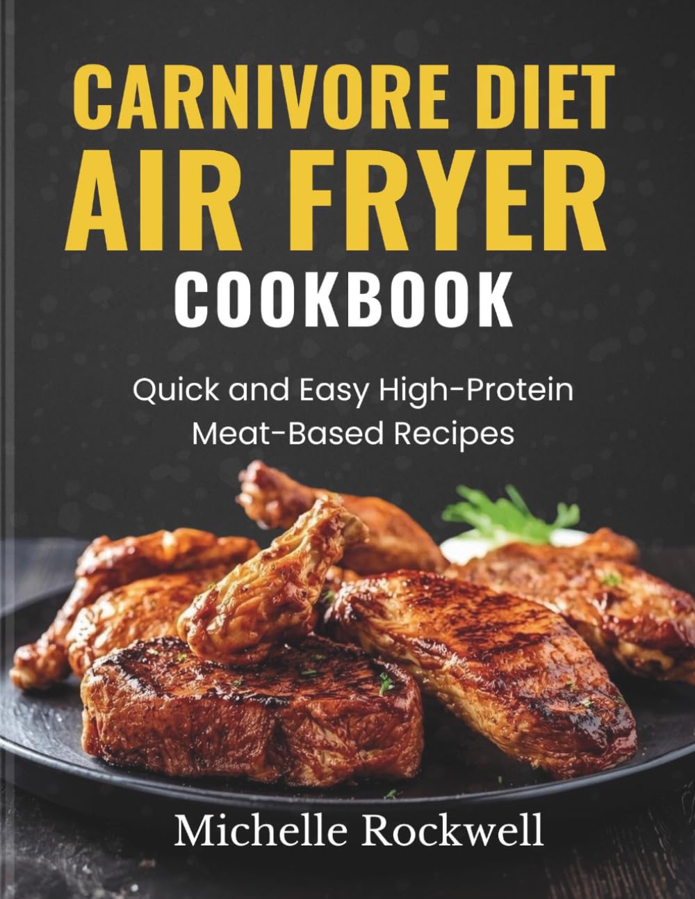 Carnivore Diet Air Fryer Cookbook: Quick and Easy High-Protein Meat-Based Recipes