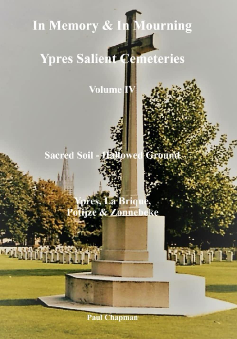 Sacred Soil - Hallowed Ground: Ypres, La Brique, Potijze & Zonnebeke (In Memory & In Mourning: Ypres Salient Cemeteries)