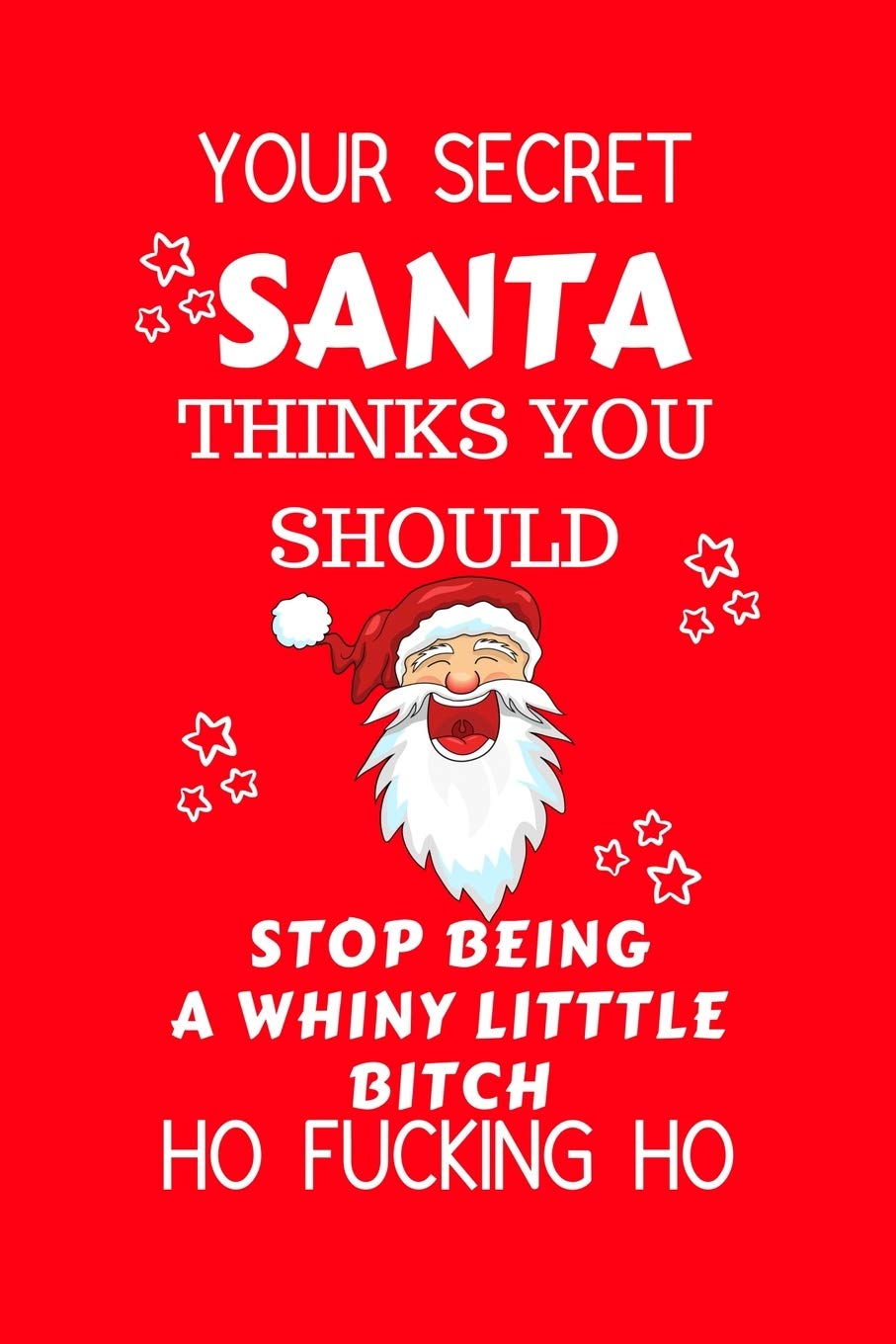 Your Secret Santa Thinks You Should Stop Being Such A Whiny Little Bitch Ho Fucking Ho: Funny Secret Santa Gag Gift | Blank Lined Notebook Journal | ... Coworkers Gift | 100 Pages 6" x 9" Format