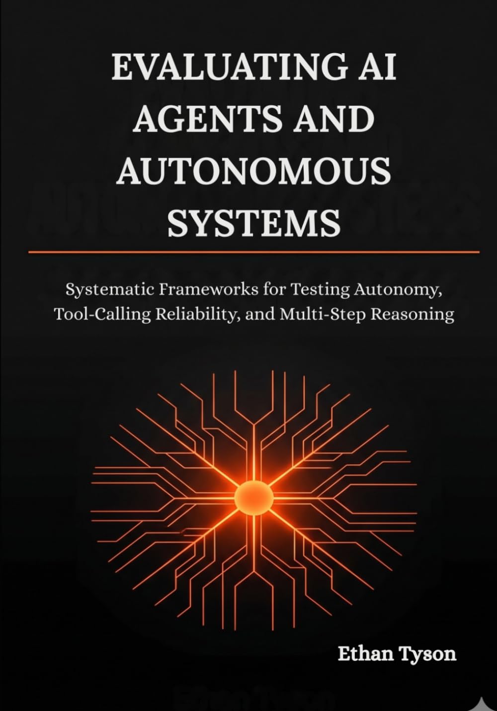 Evaluating AI Agents and Autonomous Systems: Systematic Frameworks for Testing Autonomy, Tool-Calling Reliability, and Multi-Step Reasoning: 2 (Architecting Enterprise Agents Series)