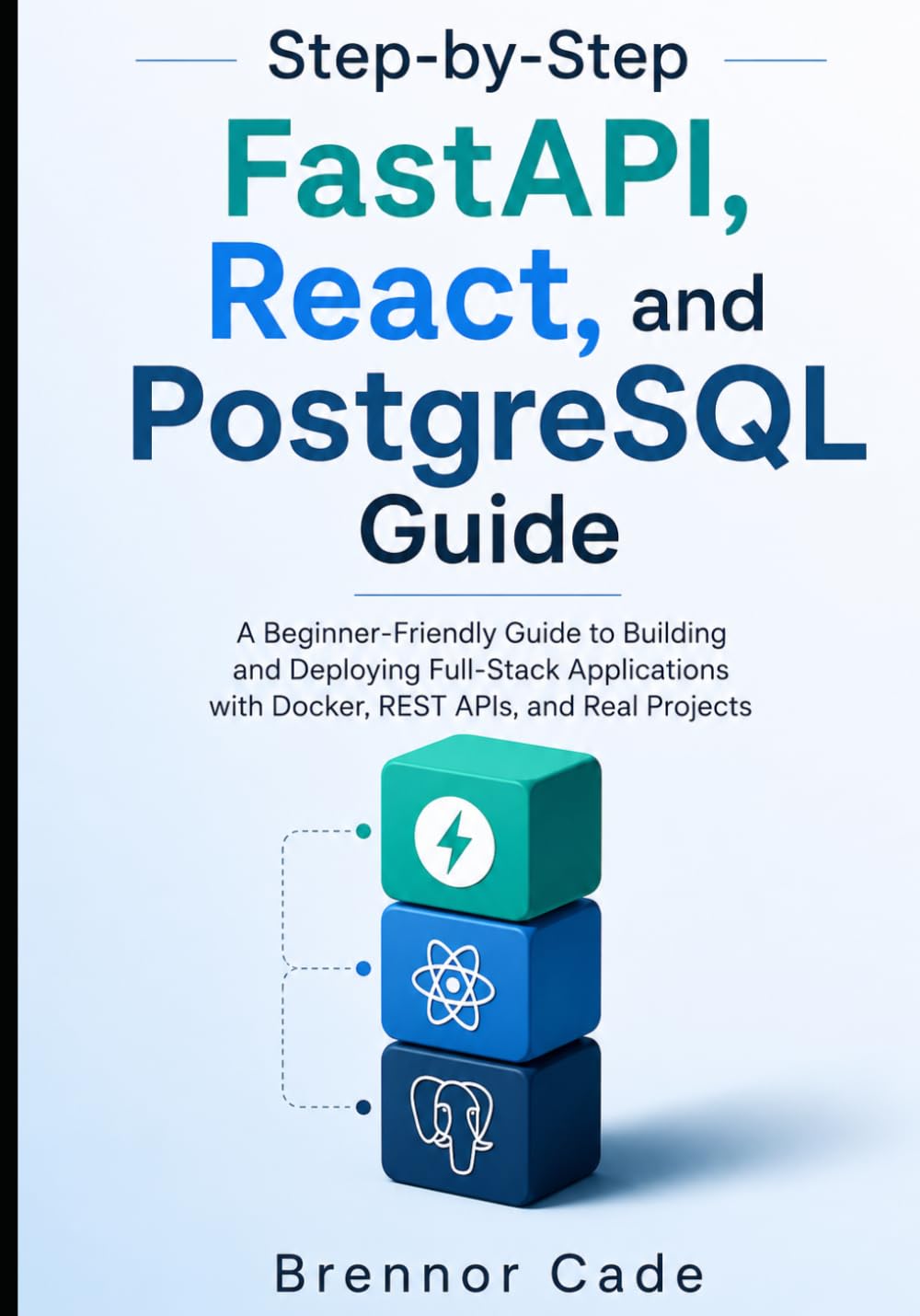 Step-by-Step FastAPI, React, and PostgreSQL Guide: A Beginner-Friendly Guide to Building and Deploying Full-Stack Applications with Docker, REST APIs, and Real Projects