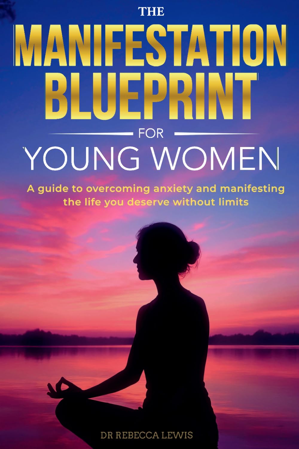 The Manifestation Blueprint for Young Women: A Guide to Overcoming Anxiety and Manifesting the Life You Deserve Without Limits (The Rewired Series)