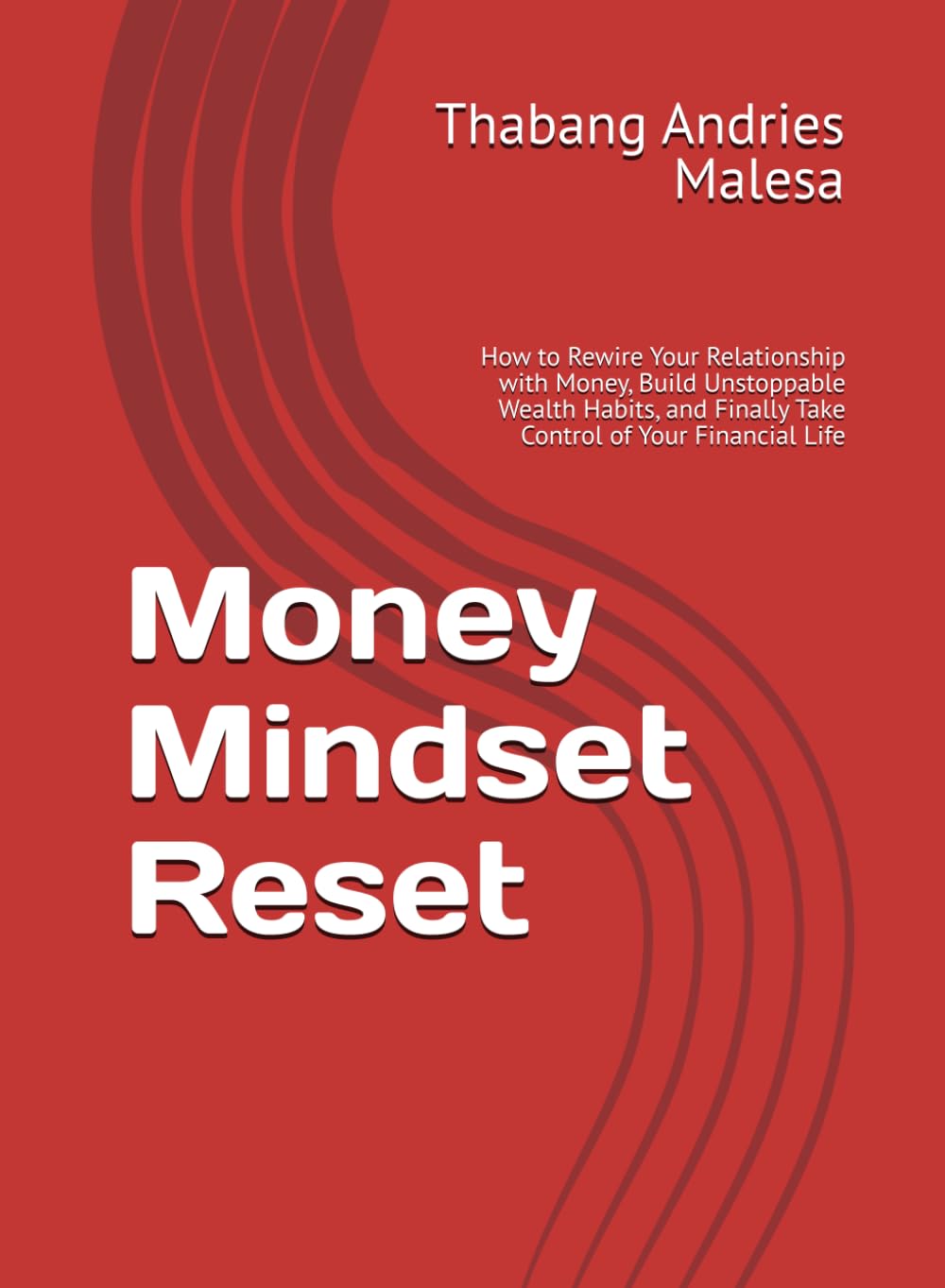 Money Mindset Reset: How to Rewire Your Relationship with Money, Build Unstoppable Wealth Habits, and Finally Take Control of Your Financial Life